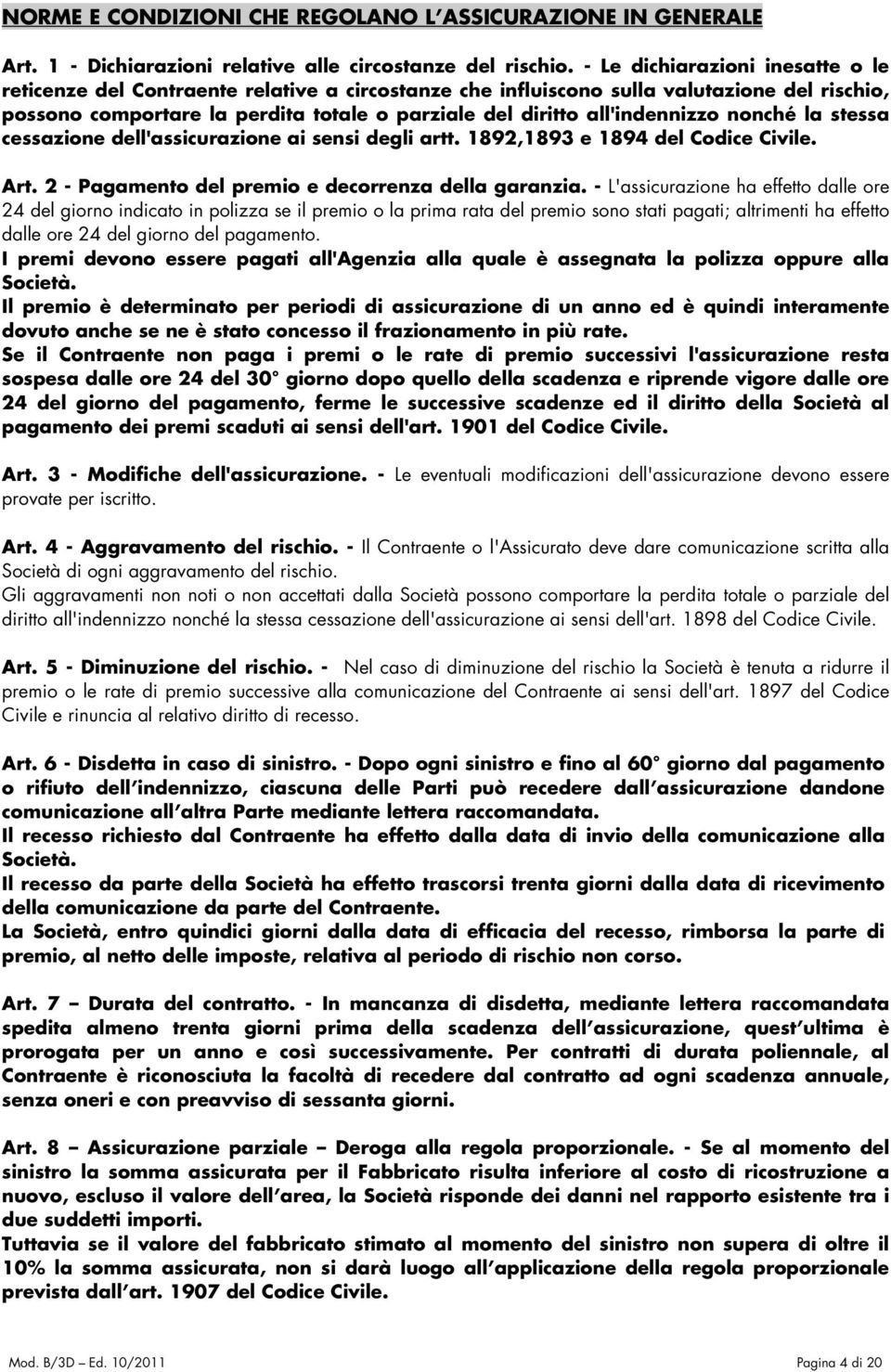 all'indennizzo nonché la stessa cessazione dell'assicurazione ai sensi degli artt. 1892,1893 e 1894 del Codice Civile. Art. 2 - Pagamento del premio e decorrenza della garanzia.