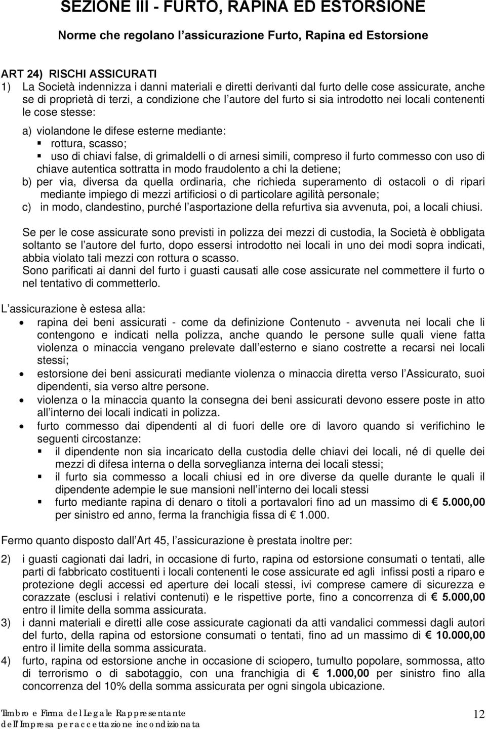 rottura, scasso; uso di chiavi false, di grimaldelli o di arnesi simili, compreso il furto commesso con uso di chiave autentica sottratta in modo fraudolento a chi la detiene; b) per via, diversa da