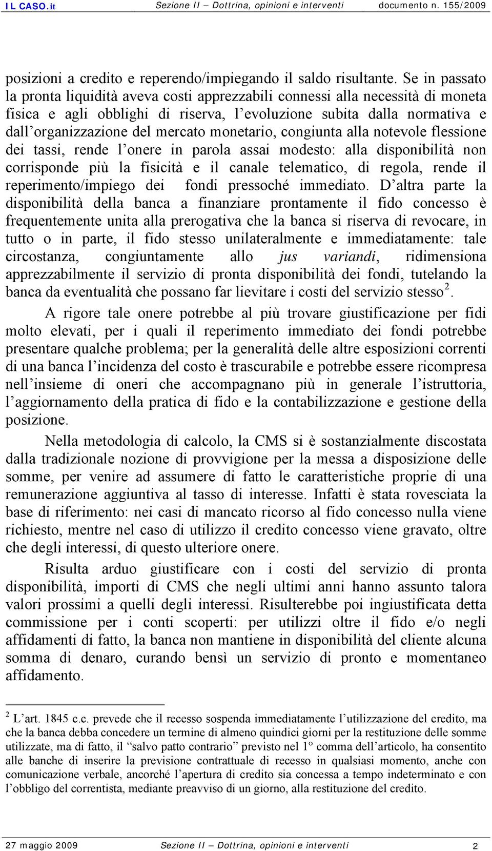 monetario, congiunta alla notevole flessione dei tassi, rende l onere in parola assai modesto: alla disponibilità non corrisponde più la fisicità e il canale telematico, di regola, rende il