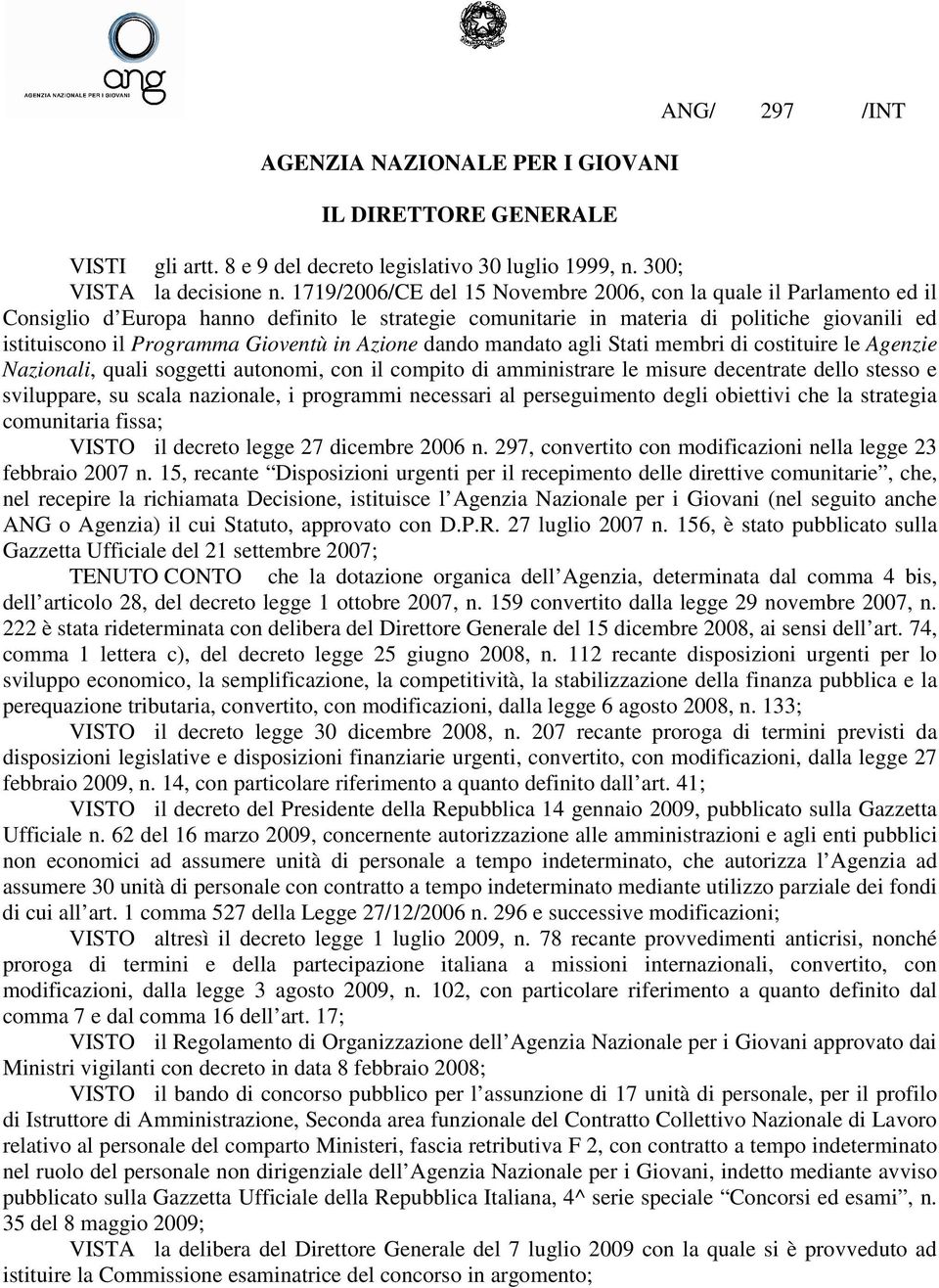 in Azione dando mandato agli Stati membri di costituire le Agenzie Nazionali, quali soggetti autonomi, con il compito di amministrare le misure decentrate dello stesso e sviluppare, su scala