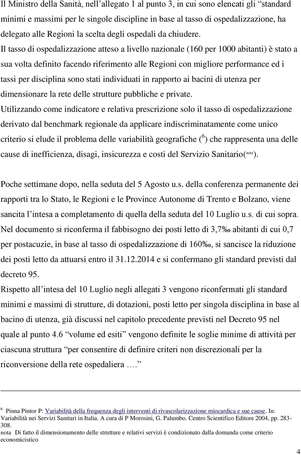 Il tasso di ospedalizzazione atteso a livello nazionale (160 per 1000 abitanti) è stato a sua volta definito facendo riferimento alle Regioni con migliore performance ed i tassi per disciplina sono