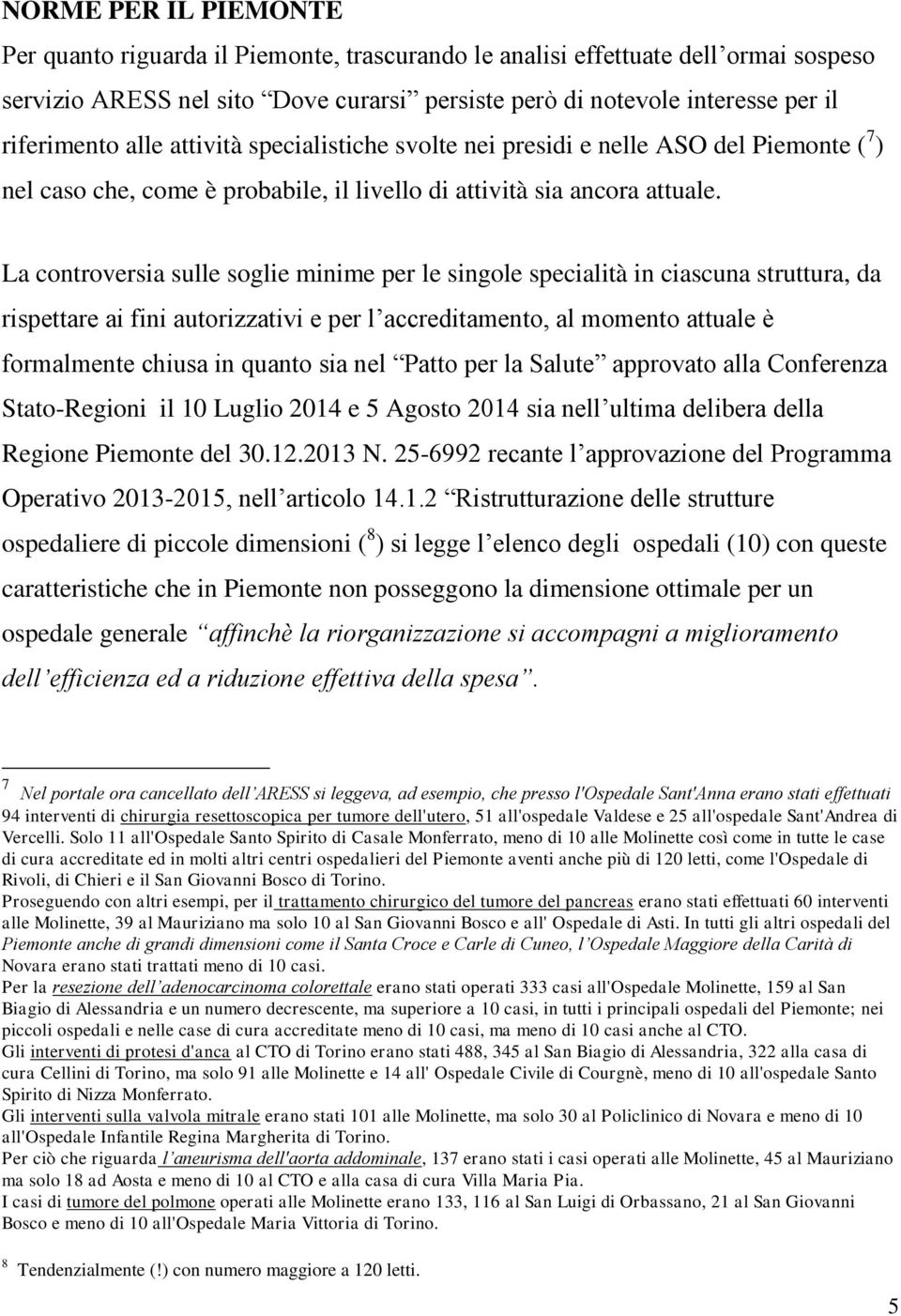 La controversia sulle soglie minime per le singole specialità in ciascuna struttura, da rispettare ai fini autorizzativi e per l accreditamento, al momento attuale è formalmente chiusa in quanto sia