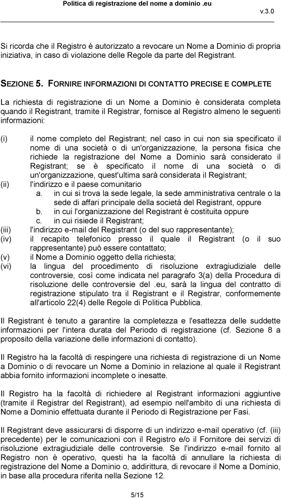 le seguenti informazioni: (i) (ii) (iii) (iv) (v) (vi) il nome completo del Registrant; nel caso in cui non sia specificato il nome di una società o di un'organizzazione, la persona fisica che