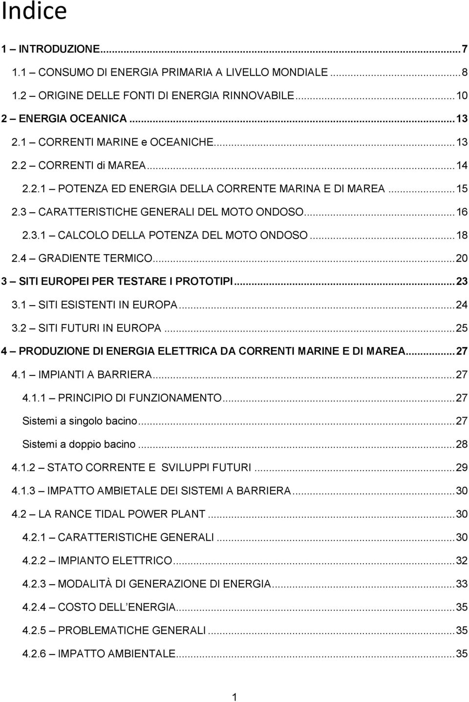 .. 20 3 SITI EUROPEI PER TESTARE I PROTOTIPI... 23 3.1 SITI ESISTENTI IN EUROPA... 24 3.2 SITI FUTURI IN EUROPA... 25 4 PRODUZIONE DI ENERGIA ELETTRICA DA CORRENTI MARINE E DI MAREA... 27 4.