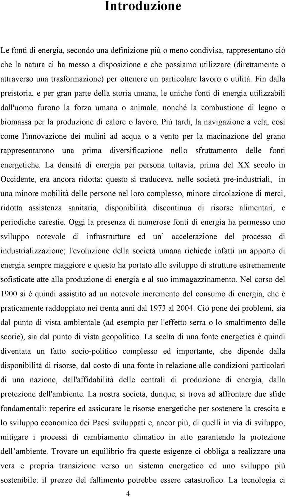 Fin dalla preistoria, e per gran parte della storia umana, le uniche fonti di energia utilizzabili dall'uomo furono la forza umana o animale, nonché la combustione di legno o biomassa per la