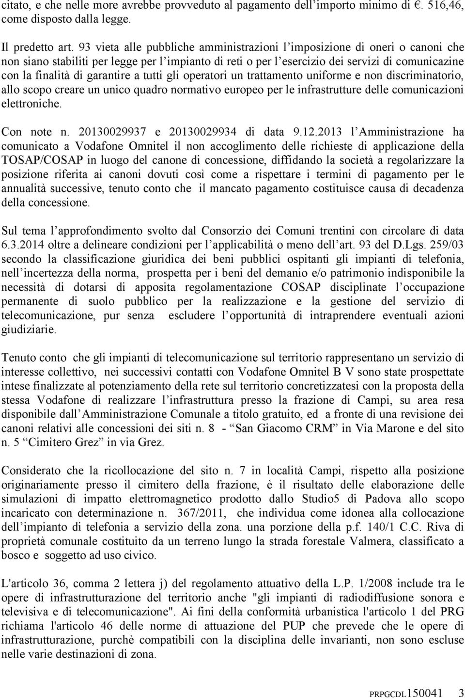 garantire a tutti gli operatori un trattamento uniforme e non discriminatorio, allo scopo creare un unico quadro normativo europeo per le infrastrutture delle comunicazioni elettroniche. Con note n.