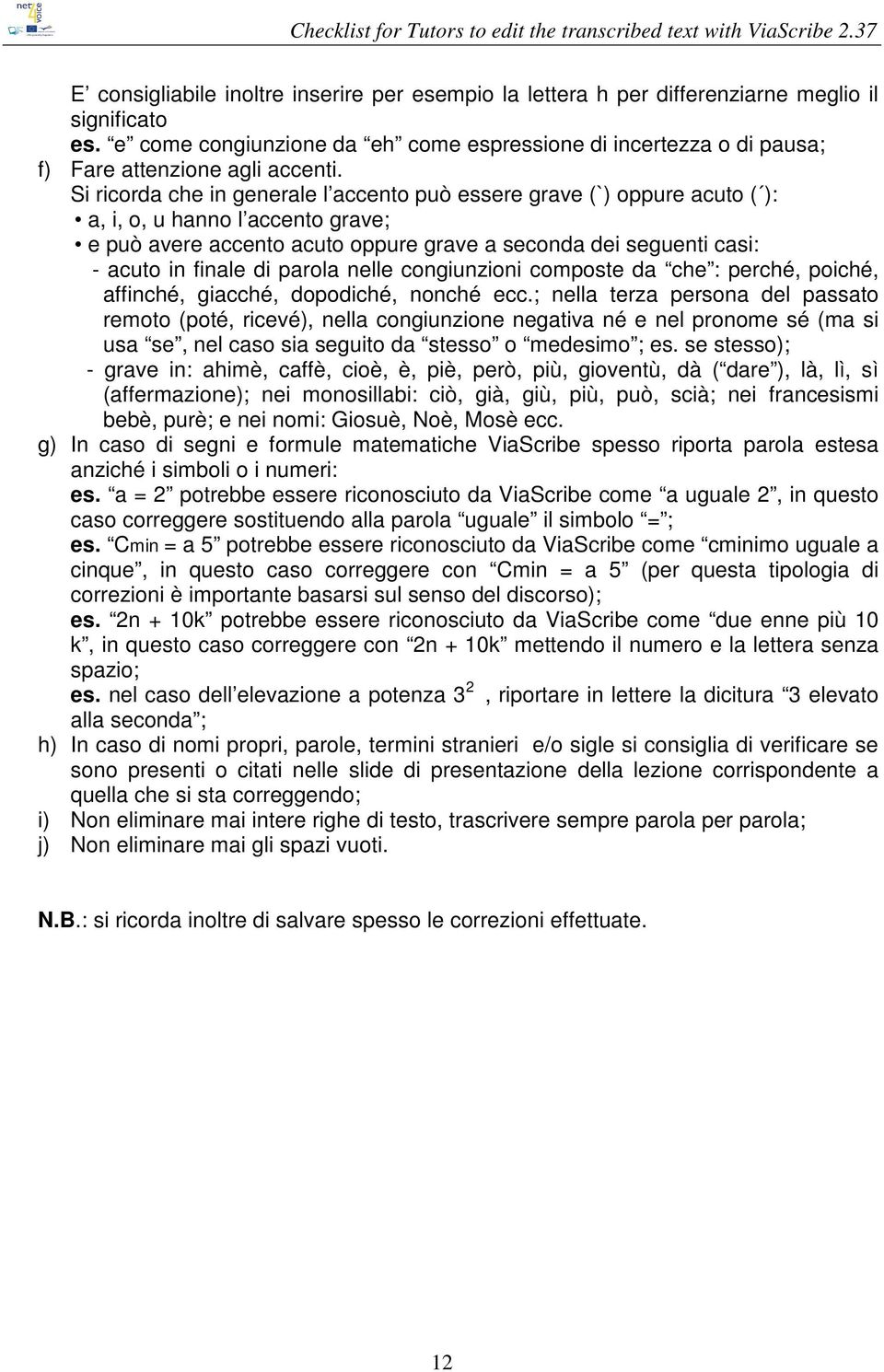 Si ricorda che in generale l accento può essere grave (`) oppure acuto ( ): a, i, o, u hanno l accento grave; e può avere accento acuto oppure grave a seconda dei seguenti casi: - acuto in finale di