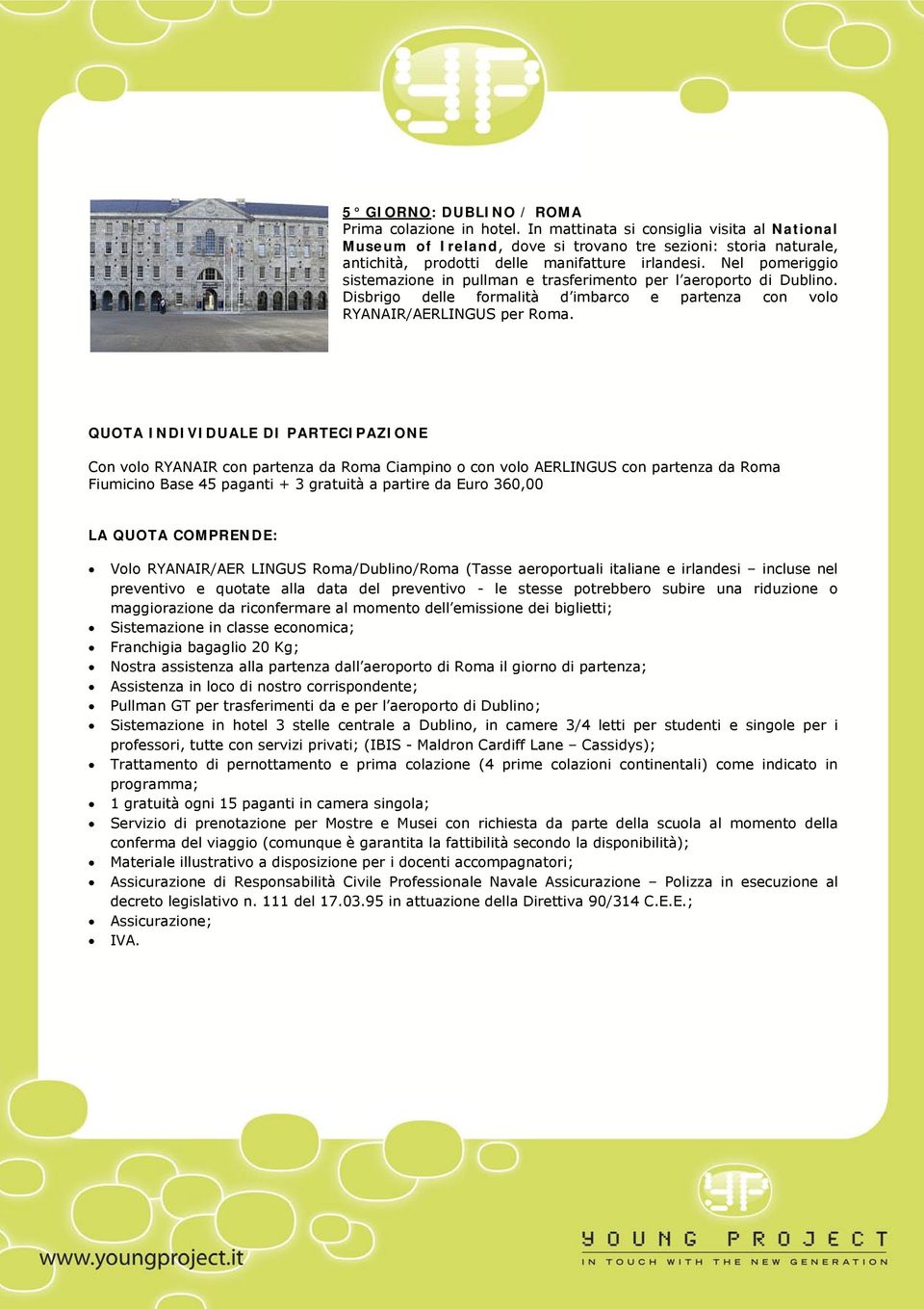 Nel pomeriggio sistemazione in pullman e trasferimento per l aeroporto di Dublino. Disbrigo delle formalità d imbarco e partenza con volo RYANAIR/AERLINGUS per Roma.