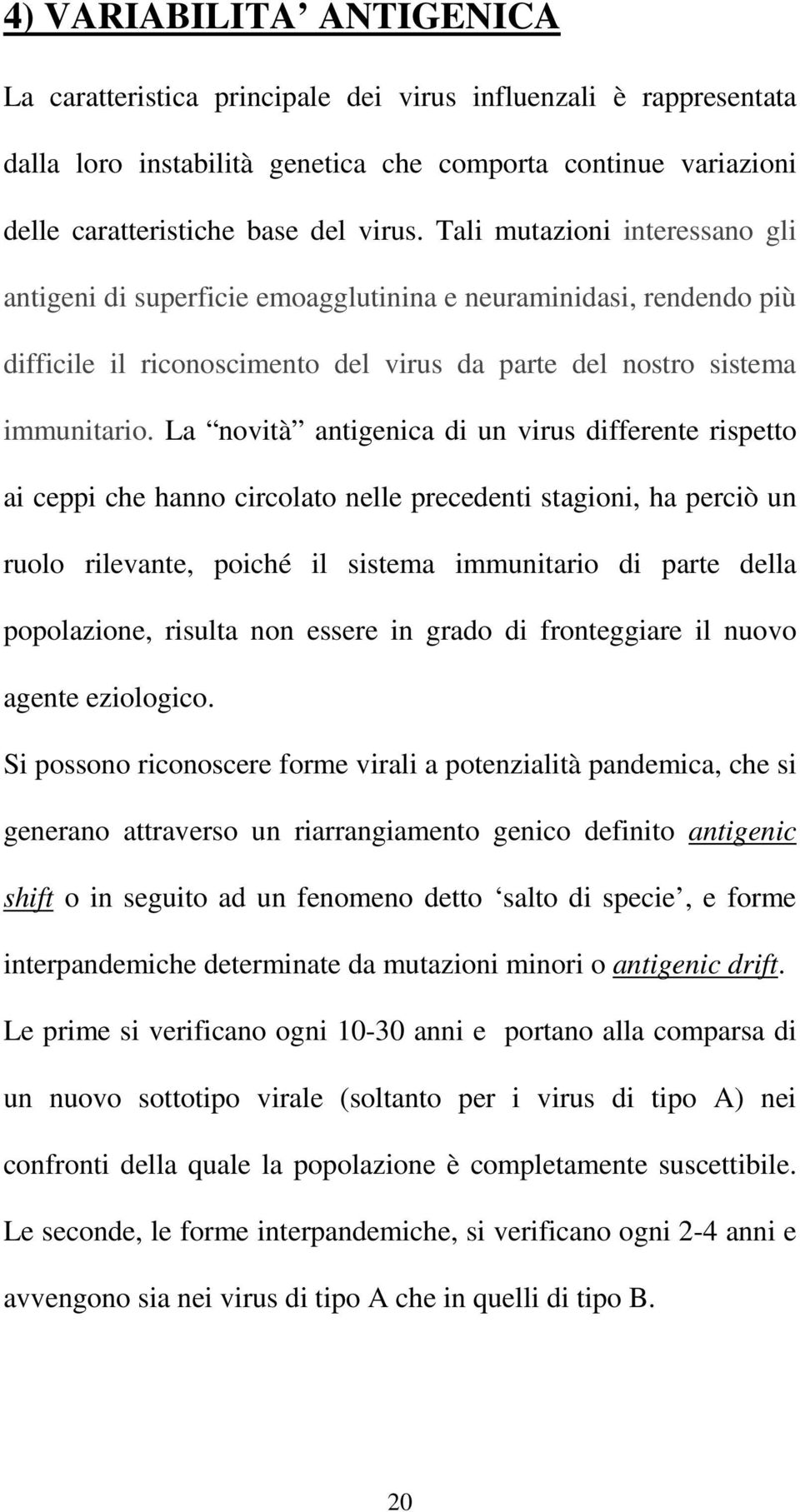 La novità antigenica di un virus differente rispetto ai ceppi che hanno circolato nelle precedenti stagioni, ha perciò un ruolo rilevante, poiché il sistema immunitario di parte della popolazione,