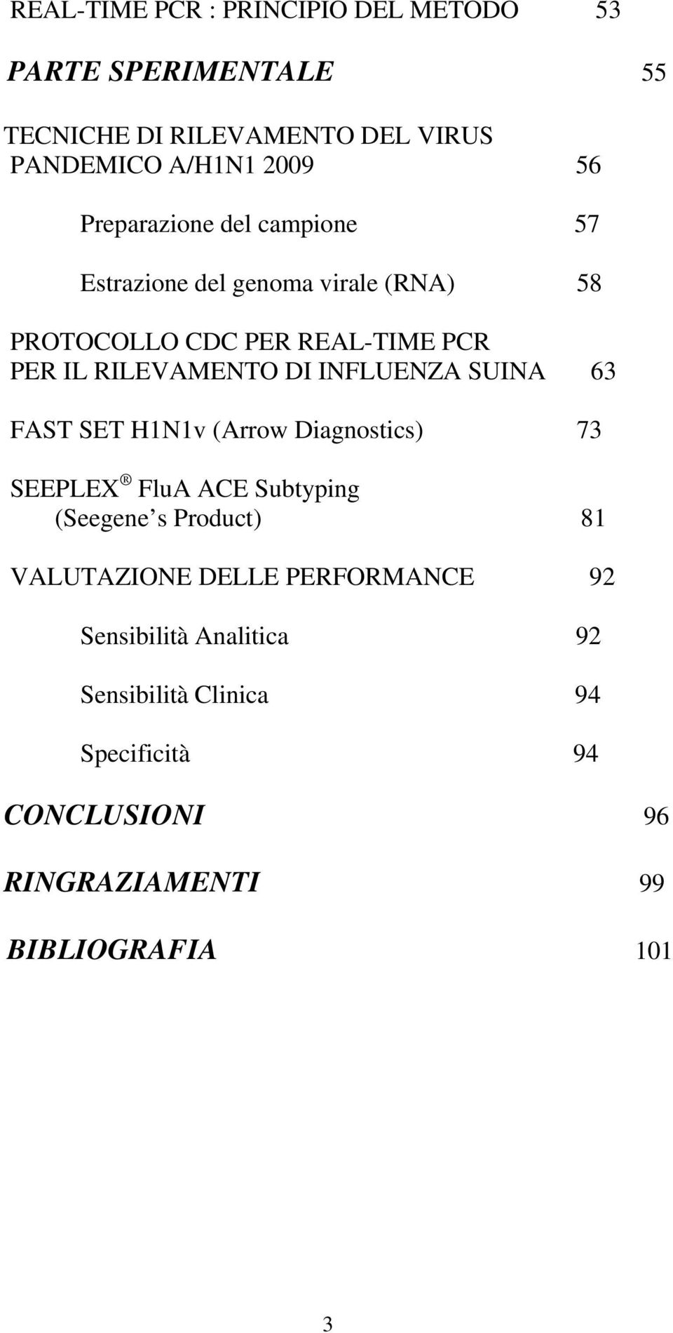 INFLUENZA SUINA 63 FAST SET H1N1v (Arrow Diagnostics) 73 SEEPLEX FluA ACE Subtyping (Seegene s Product) 81 VALUTAZIONE DELLE