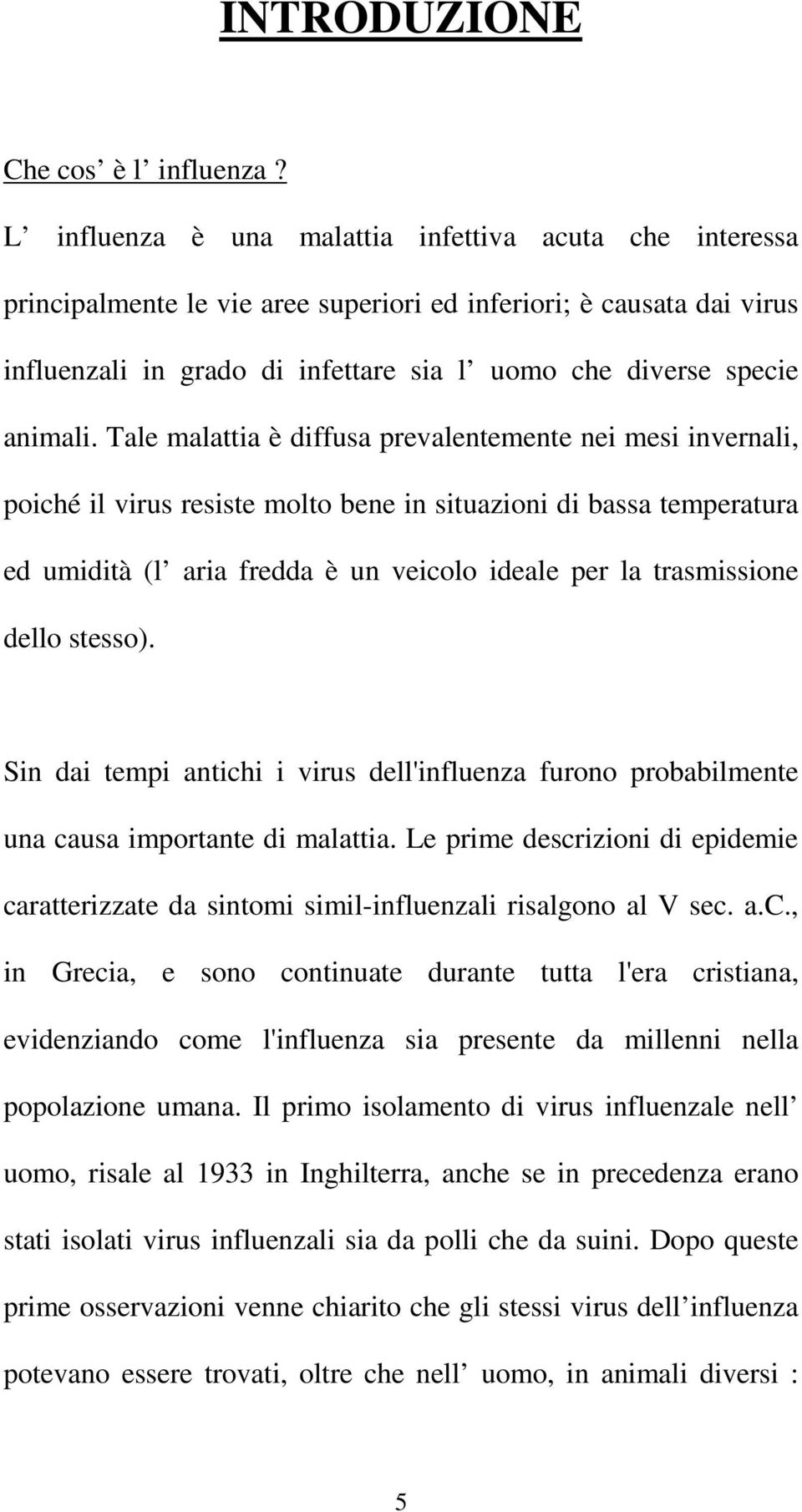 Tale malattia è diffusa prevalentemente nei mesi invernali, poiché il virus resiste molto bene in situazioni di bassa temperatura ed umidità (l aria fredda è un veicolo ideale per la trasmissione