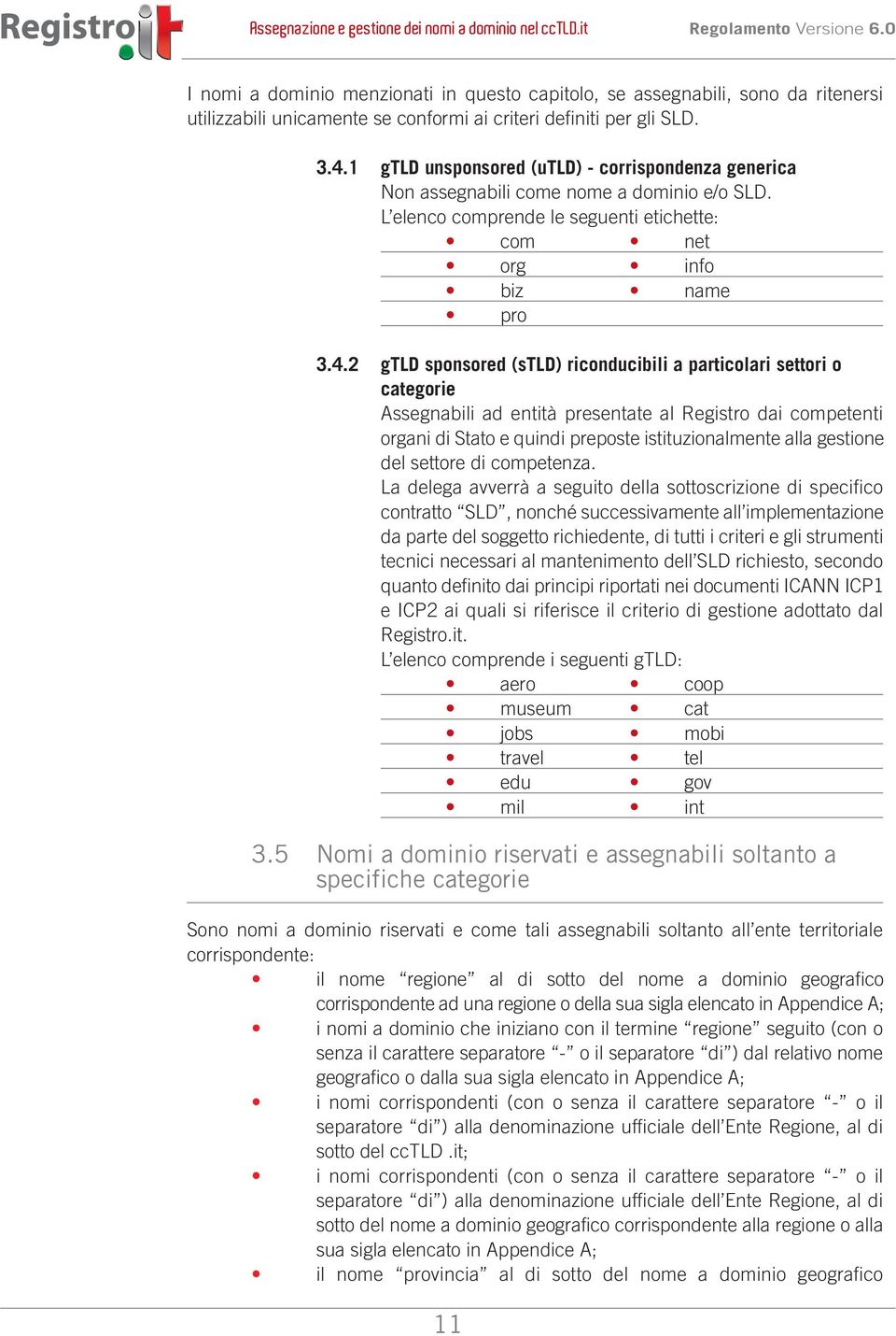 2 gtld sponsored (stld) riconducibili a particolari settori o categorie Assegnabili ad entità presentate al Registro dai competenti organi di Stato e quindi preposte istituzionalmente alla gestione