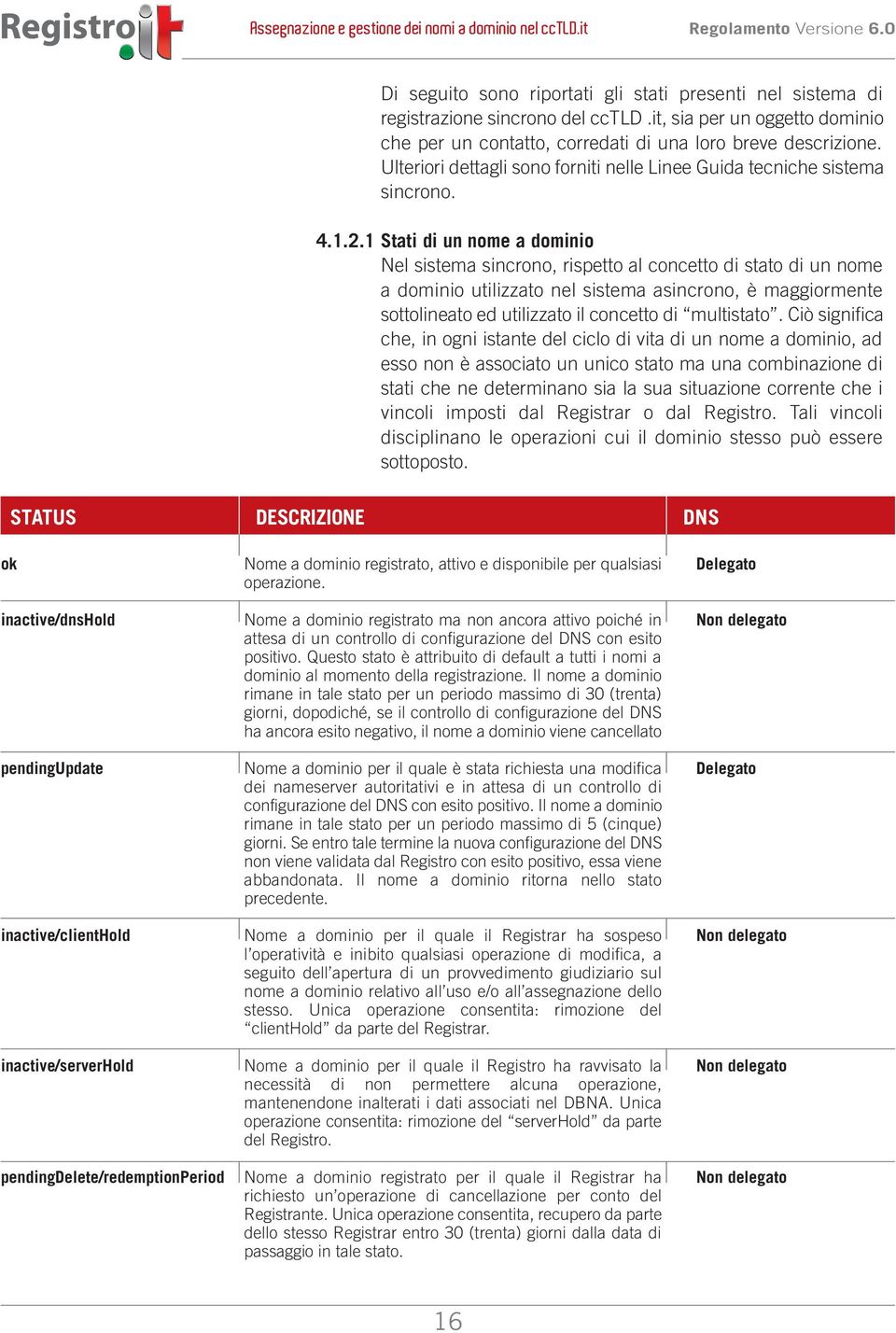 1 Stati di un nome a dominio Nel sistema sincrono, rispetto al concetto di stato di un nome a dominio utilizzato nel sistema asincrono, è maggiormente sottolineato ed utilizzato il concetto di