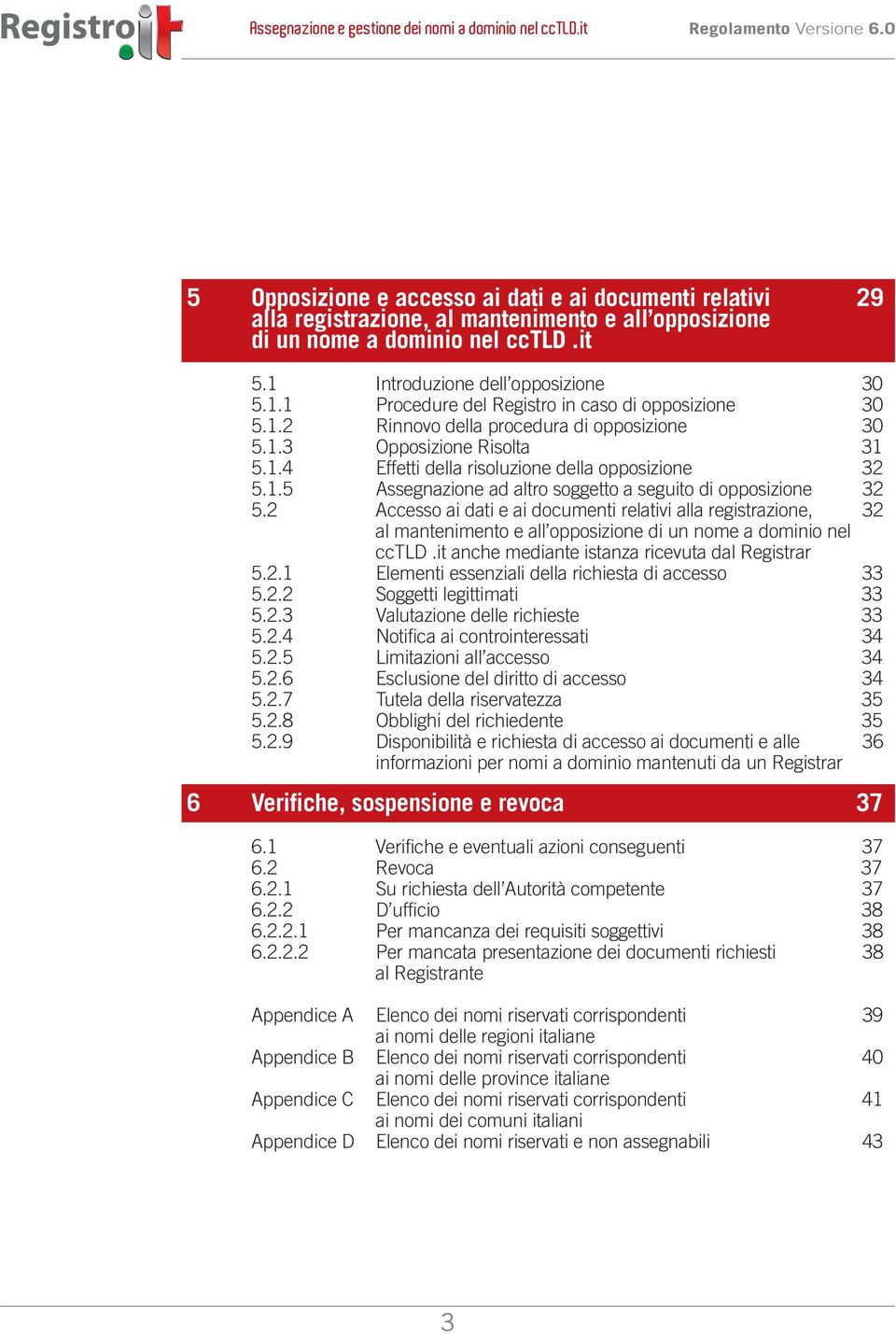 1.5 Assegnazione ad altro soggetto a seguito di opposizione 32 5.2 Accesso ai dati e ai documenti relativi alla registrazione, 32 al mantenimento e all opposizione di un nome a dominio nel cctld.