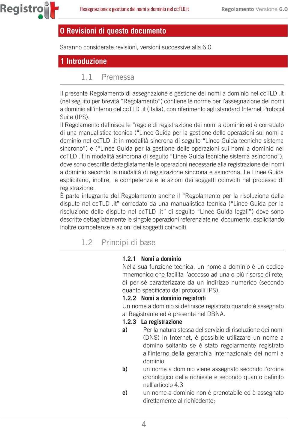 it (nel seguito per brevità Regolamento ) contiene le norme per l assegnazione dei nomi a dominio all interno del cctld.it (Italia), con riferimento agli standard Internet Protocol Suite (IPS).