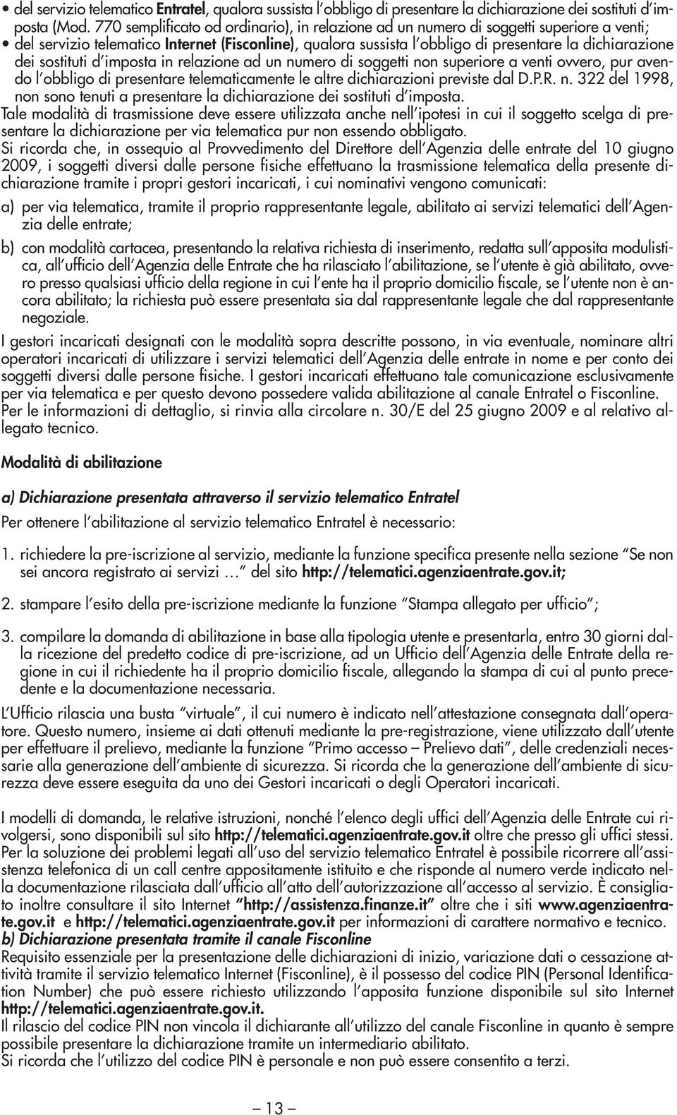 sostituti d imposta in relazione ad un numero di soggetti non superiore a venti ovvero, pur avendo l obbligo di presentare telematicamente le altre dichiarazioni previste dal D.P.R. n. 322 del 1998, non sono tenuti a presentare la dichiarazione dei sostituti d imposta.