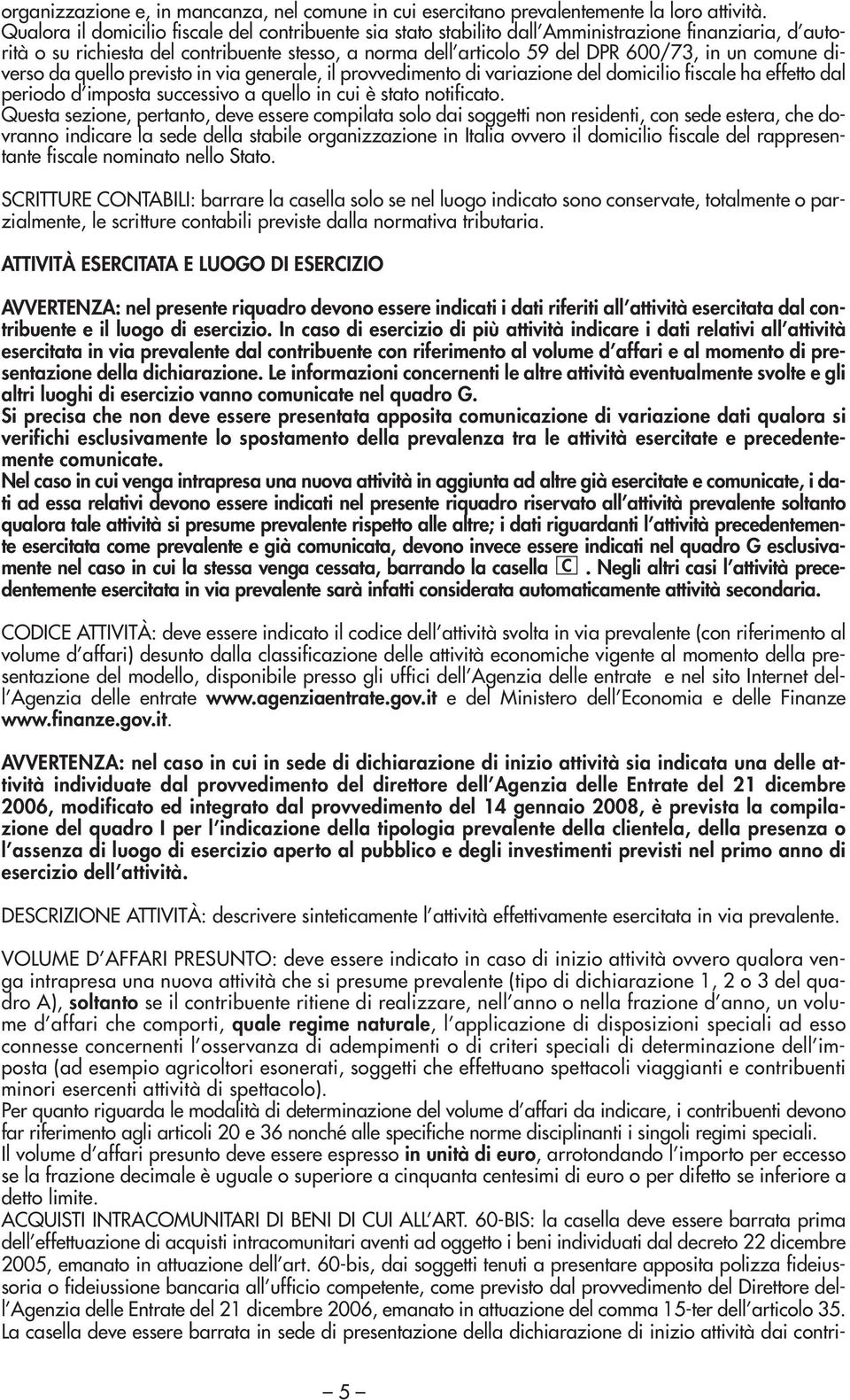 comune diverso da quello previsto in via generale, il provvedimento di variazione del domicilio fiscale ha effetto dal periodo d imposta successivo a quello in cui è stato notificato.