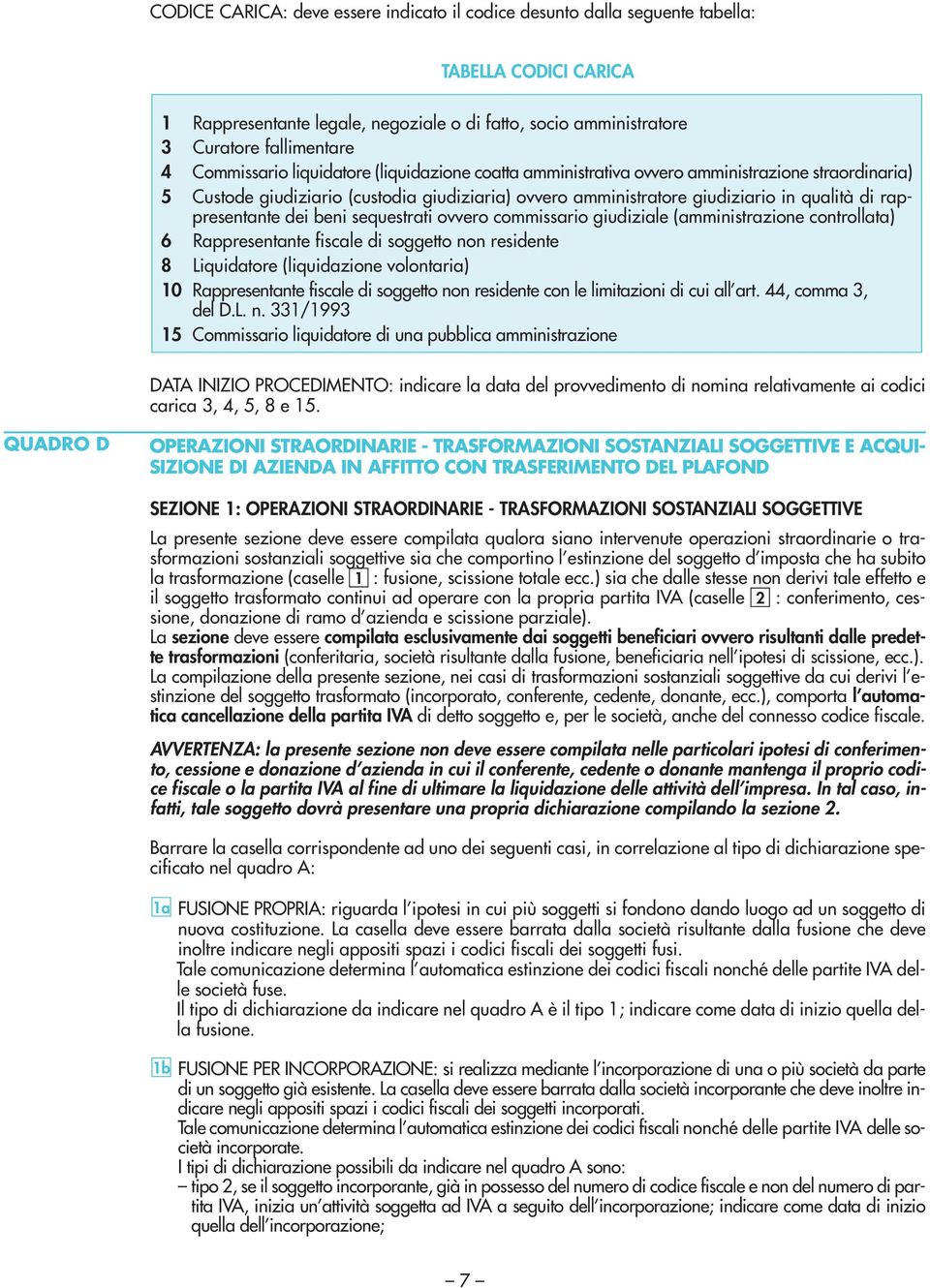 rappresentante dei beni sequestrati ovvero commissario giudiziale (amministrazione controllata) 6 Rappresentante fiscale di soggetto non residente 8 Liquidatore (liquidazione volontaria) 10