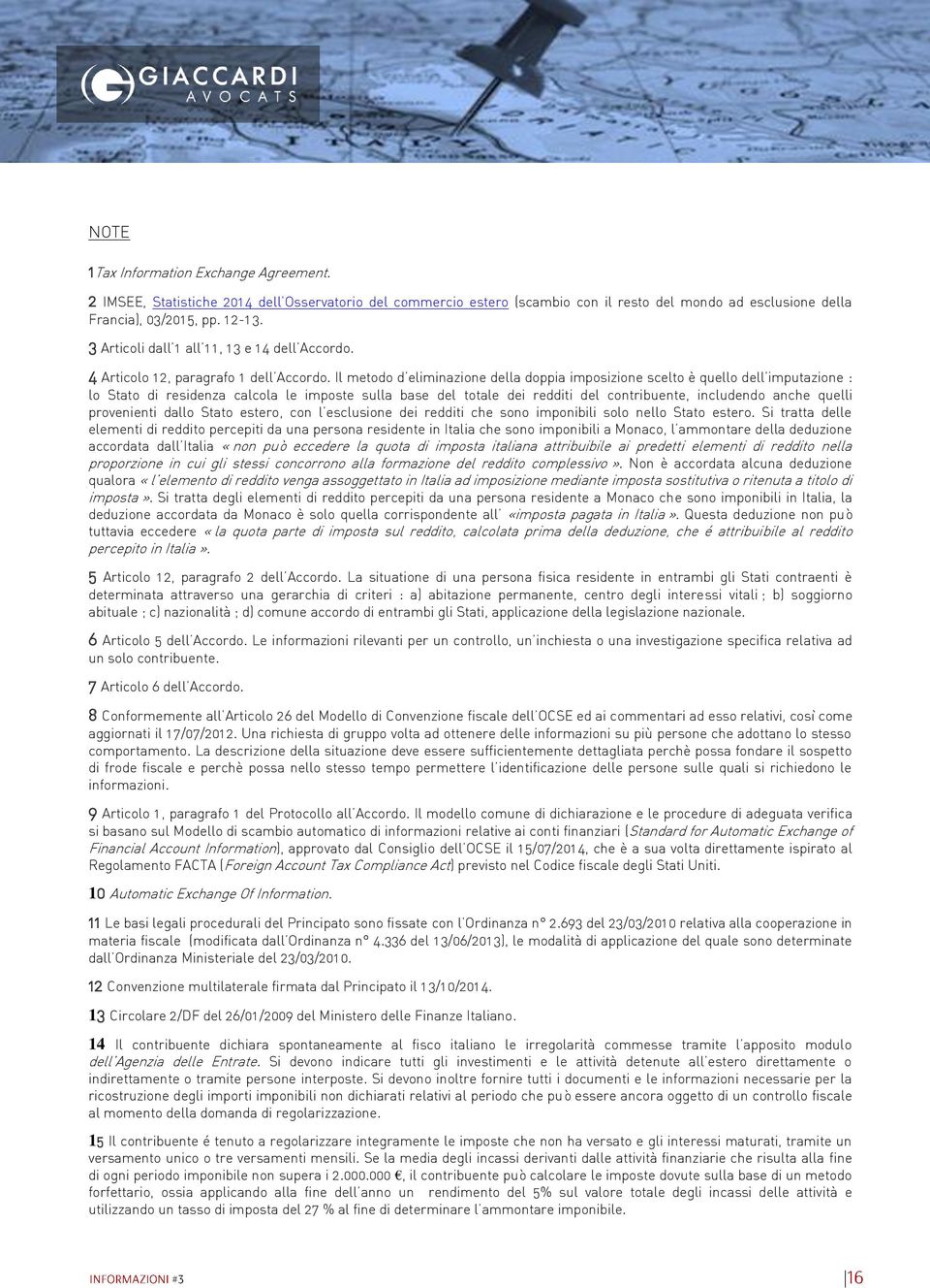 Il metodo d eliminazione della doppia imposizione scelto è quello dell imputazione : lo Stato di residenza calcola le imposte sulla base del totale dei redditi del contribuente, includendo anche