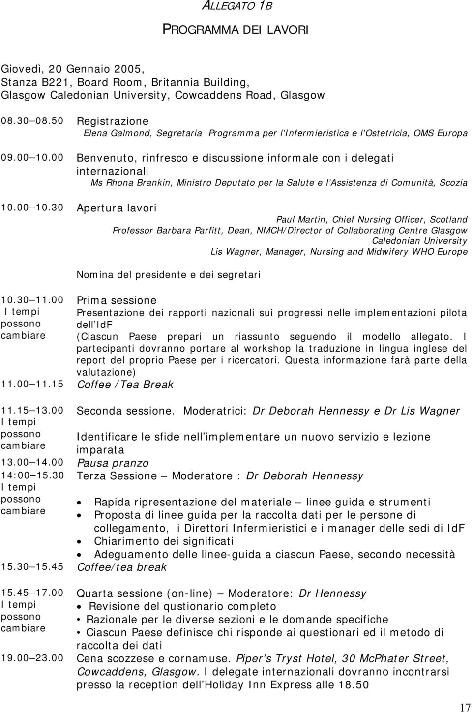 00 Benvenuto, rinfresco e discussione informale con i delegati internazionali Ms Rhona Brankin, Ministro Deputato per la Salute e l Assistenza di Comunità, Scozia 10.00 10.