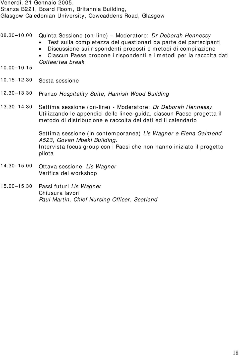 Paese propone i rispondenti e i metodi per la raccolta dati Coffee/tea break 10.00 10.15 10.15 12.30 Sesta sessione 12.30 13.30 Pranzo Hospitality Suite, Hamish Wood Building 13.30 14.