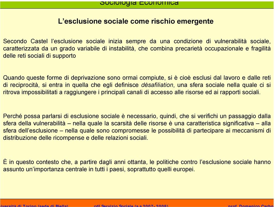 in quella che egli definisce dèsafiliation, una sfera sociale nella quale ci si ritrova impossibilitati a raggiungere i principali canali di accesso alle risorse ed ai rapporti sociali.