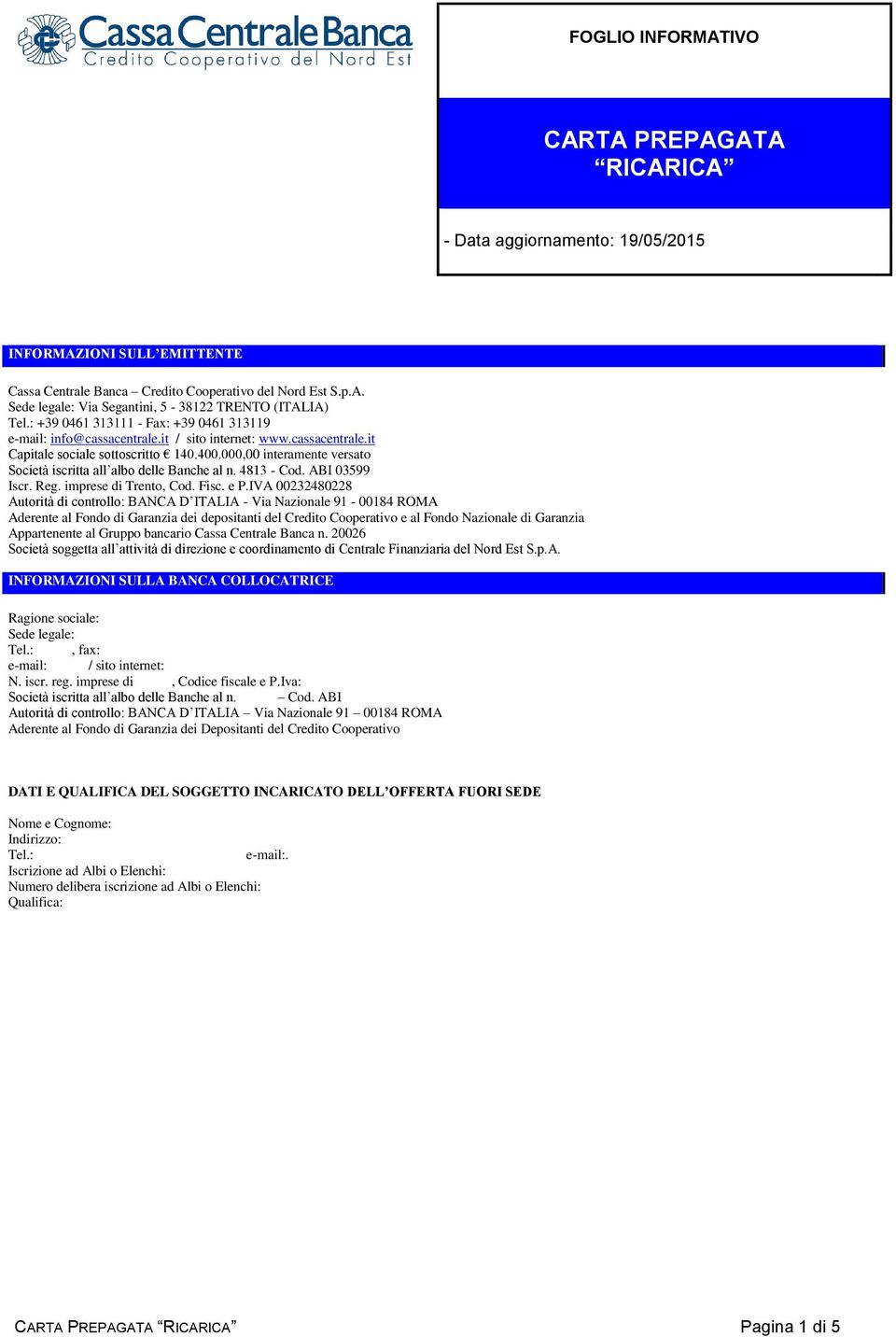 000,00 interamente versato Società iscritta all albo delle Banche al n. 4813 - Cod. ABI 03599 Iscr. Reg. imprese di Trento, Cod. Fisc. e P.