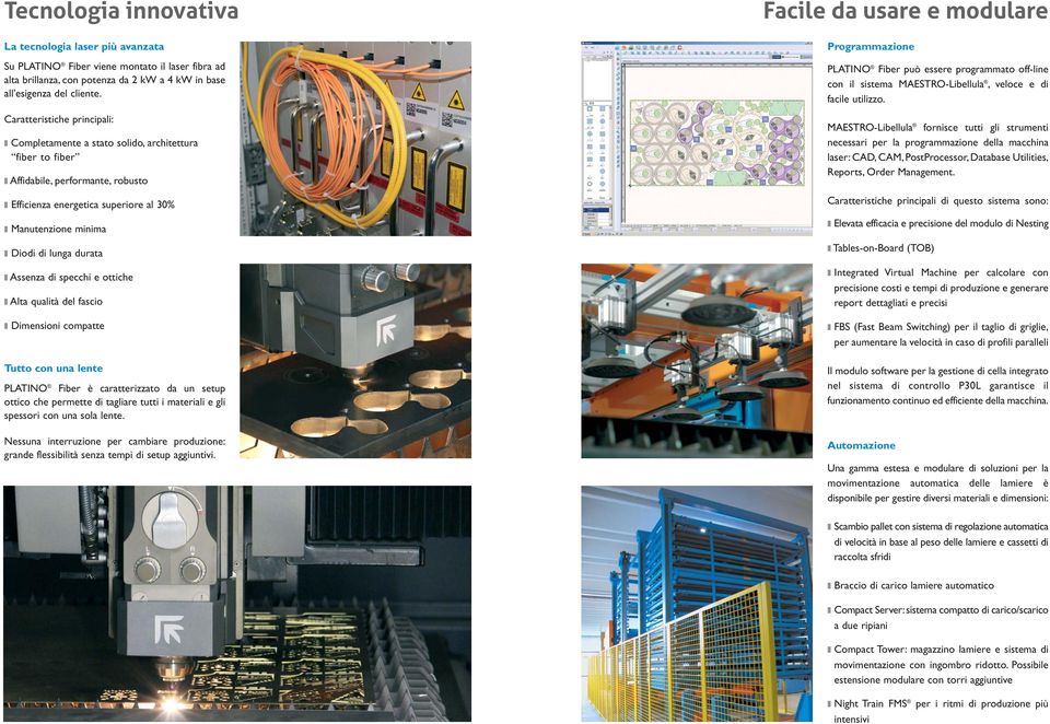 Assenza di specchi e ottiche Alta qualità del fascio Dimensioni compatte Tutto con una lente PLATINO Fiber è caratterizzato da un setup ottico che permette di tagliare tutti i materiali e gli