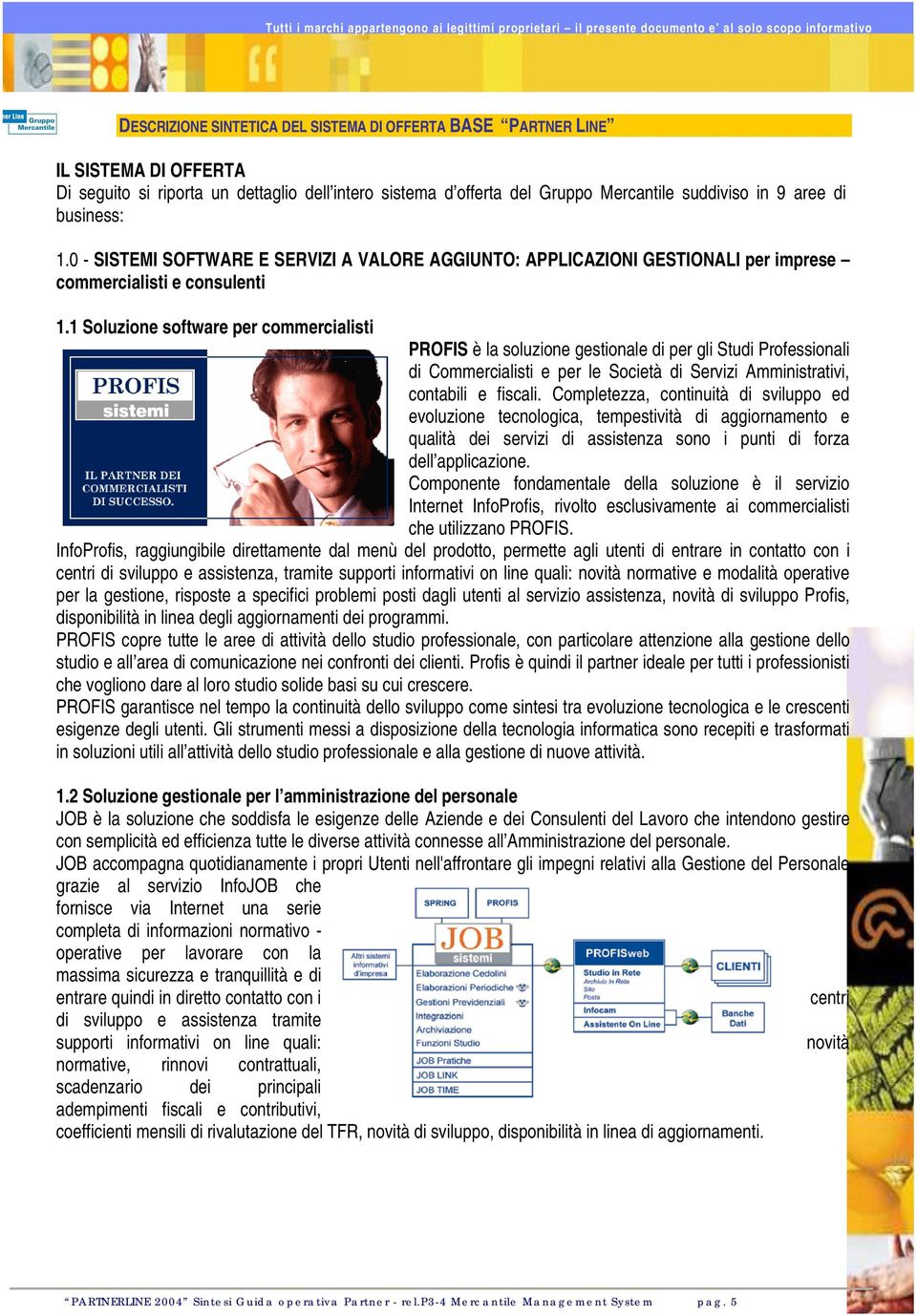 1 Soluzione software per commercialisti PROFIS è la soluzione gestionale di per gli Studi Professionali di Commercialisti e per le Società di Servizi Amministrativi, contabili e fiscali.