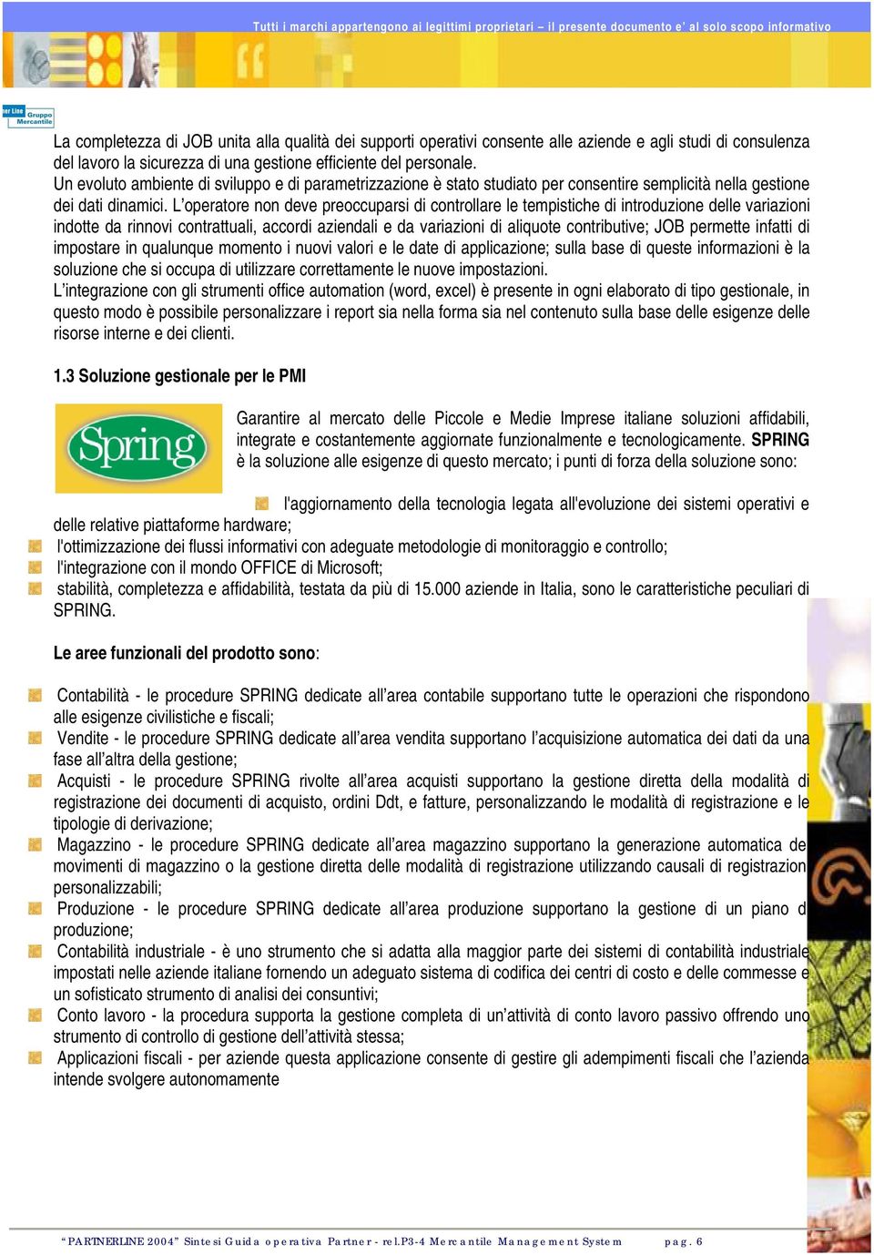 L operatore non deve preoccuparsi di controllare le tempistiche di introduzione delle variazioni indotte da rinnovi contrattuali, accordi aziendali e da variazioni di aliquote contributive; JOB