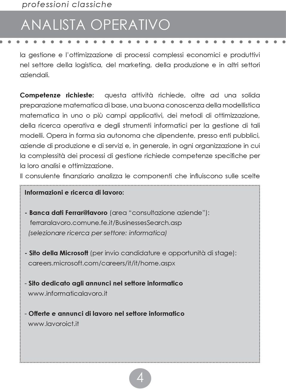 Competenze richieste: questa attività richiede, oltre ad una solida preparazione matematica di base, una buona conoscenza della modellistica matematica in uno o più campi applicativi, dei metodi di