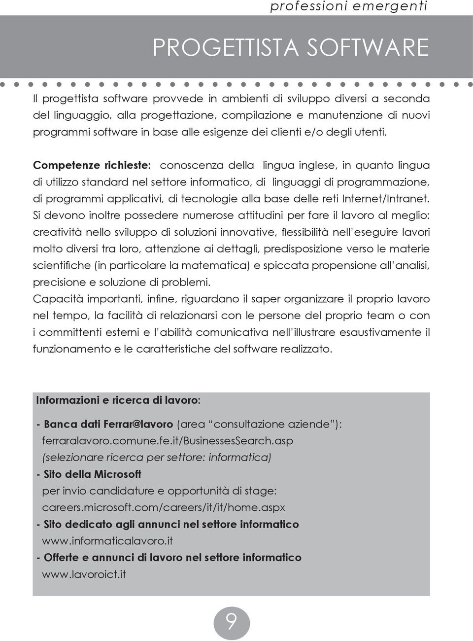 Competenze richieste: conoscenza della lingua inglese, in quanto lingua di utilizzo standard nel settore informatico, di linguaggi di programmazione, di programmi applicativi, di tecnologie alla base