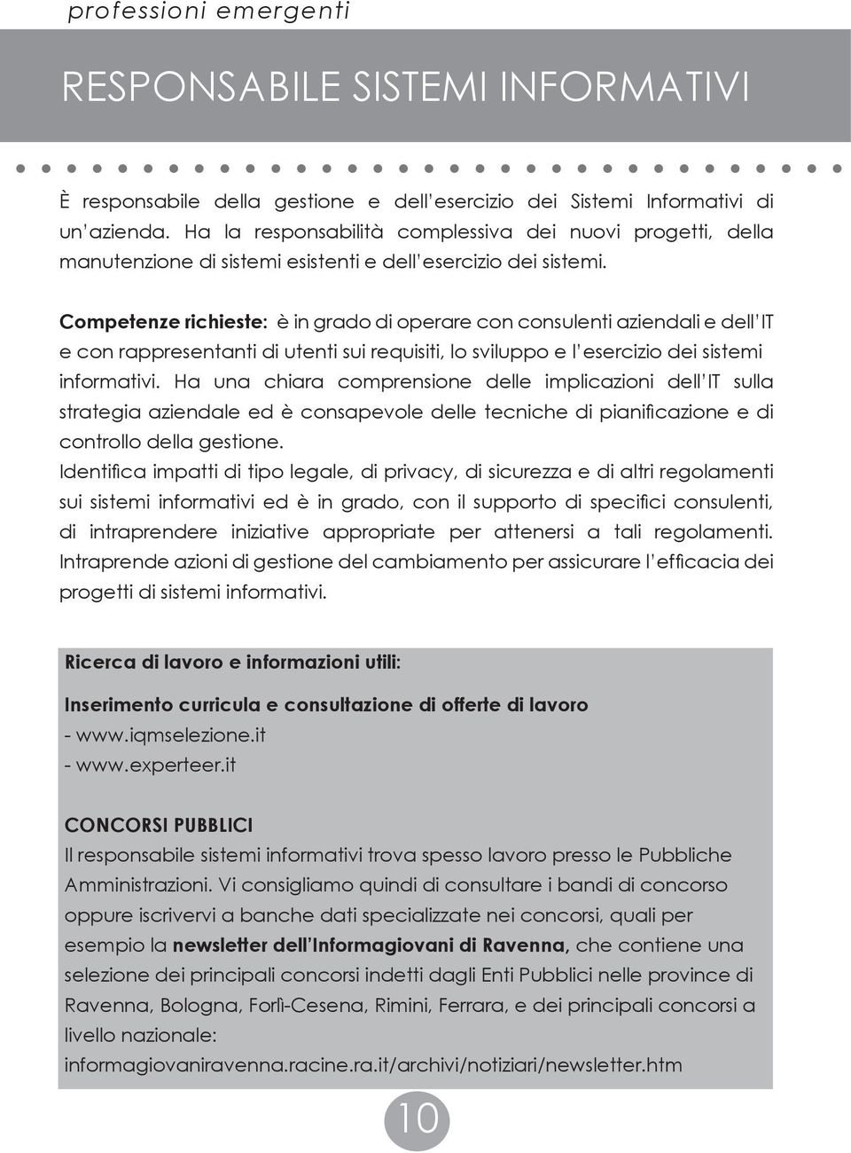 Competenze richieste: è in grado di operare con consulenti aziendali e dell IT e con rappresentanti di utenti sui requisiti, lo sviluppo e l esercizio dei sistemi informativi.