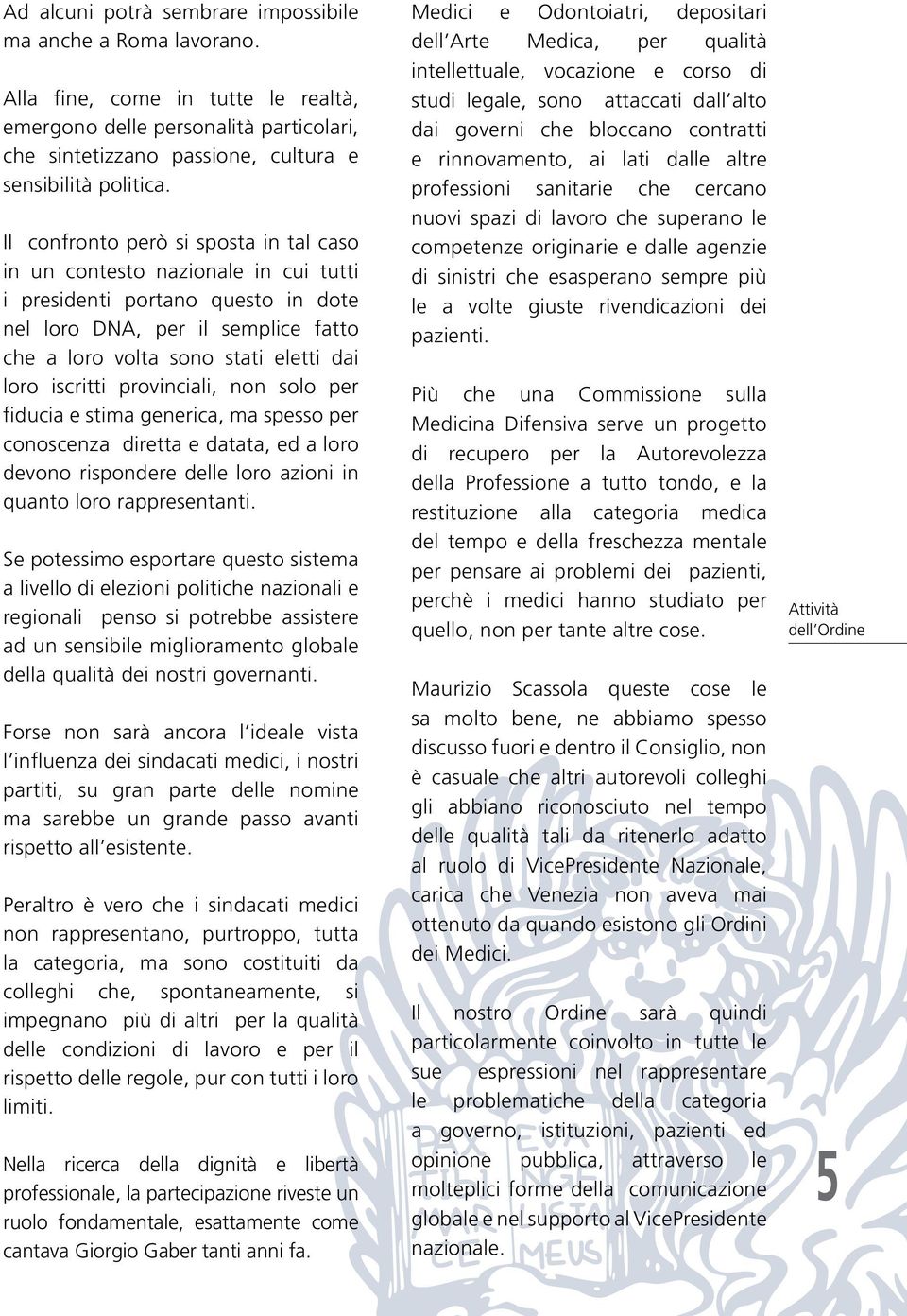 iscritti provinciali, non solo per fiducia e stima generica, ma spesso per conoscenza diretta e datata, ed a loro devono rispondere delle loro azioni in quanto loro rappresentanti.