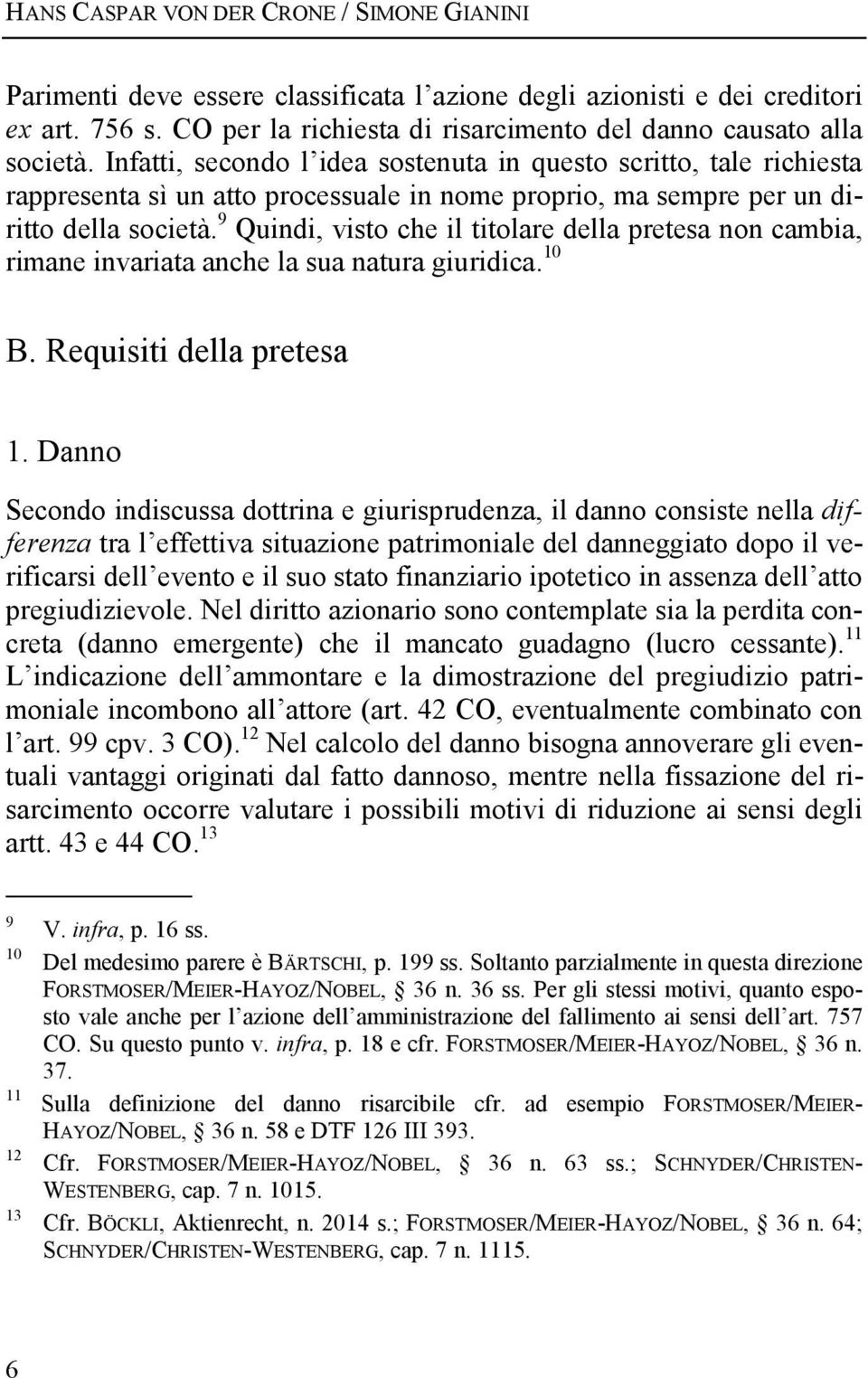 Infatti, secondo l idea sostenuta in questo scritto, tale richiesta rappresenta sì un atto processuale in nome proprio, ma sempre per un diritto della società.