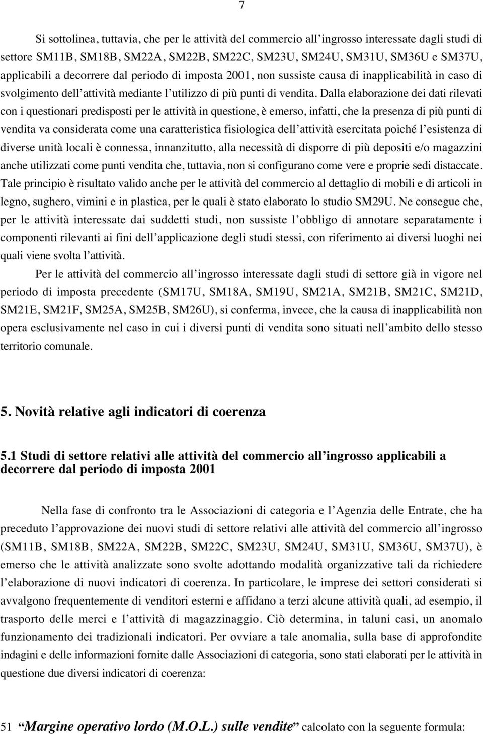 Dalla elaborazione dei dati rilevati con i questionari predisposti per le attività in questione, è emerso, infatti, che la presenza di più punti di vendita va considerata come una caratteristica