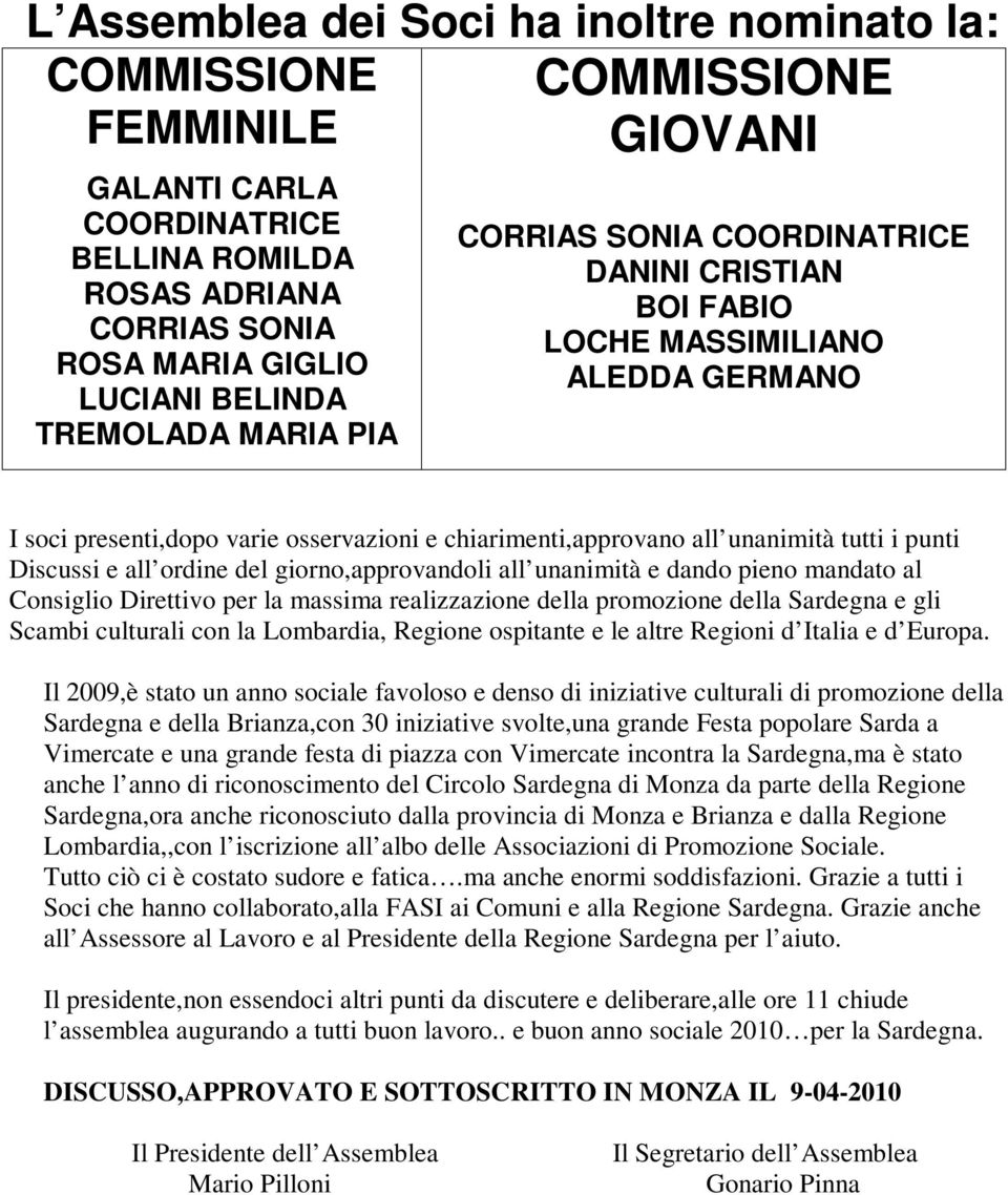 Discussi e all ordine del giorno,approvandoli all unanimità e dando pieno mandato al Consiglio Direttivo per la massima realizzazione della promozione della Sardegna e gli Scambi culturali con la