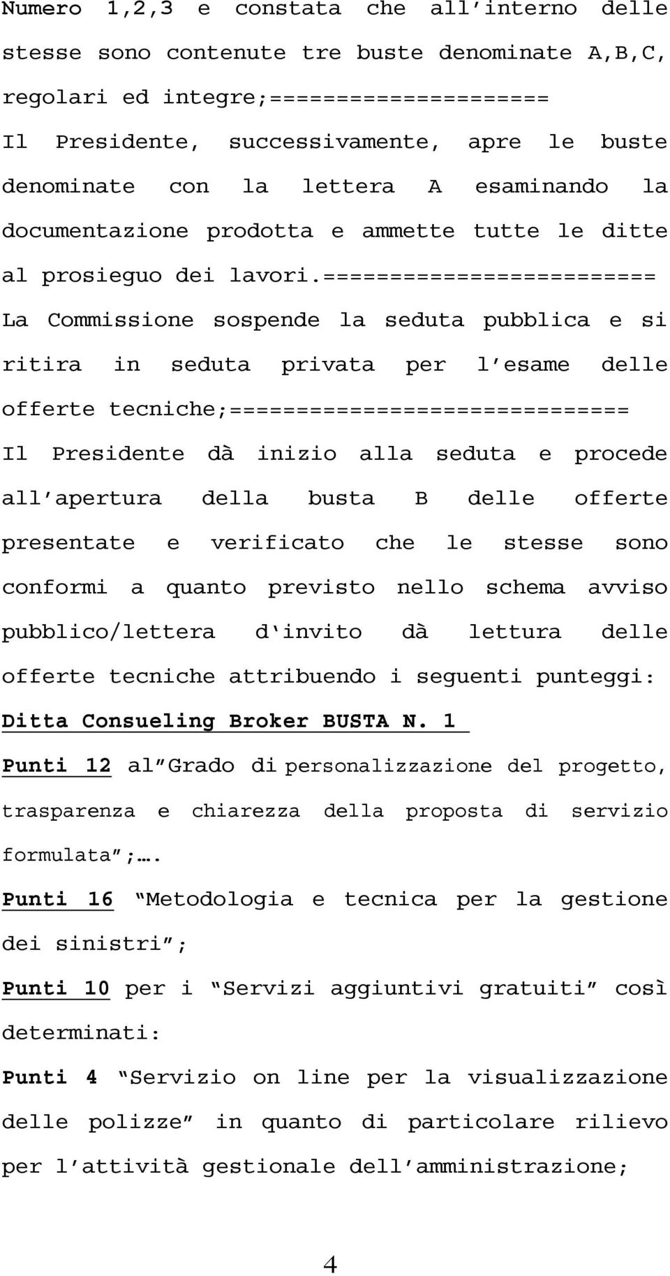 ========================= La Commissione sospende la seduta pubblica e si ritira in seduta privata per l esame delle offerte tecniche;============================== Il Presidente dà inizio alla