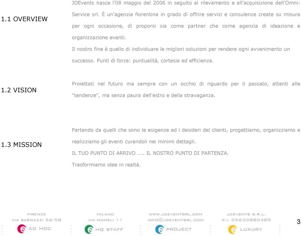 Il nostro fine è quello di individuare le migliori soluzioni per rendere ogni avvenimento un successo. Punti di forza: puntualità, cortesia ed efficienza. 1.