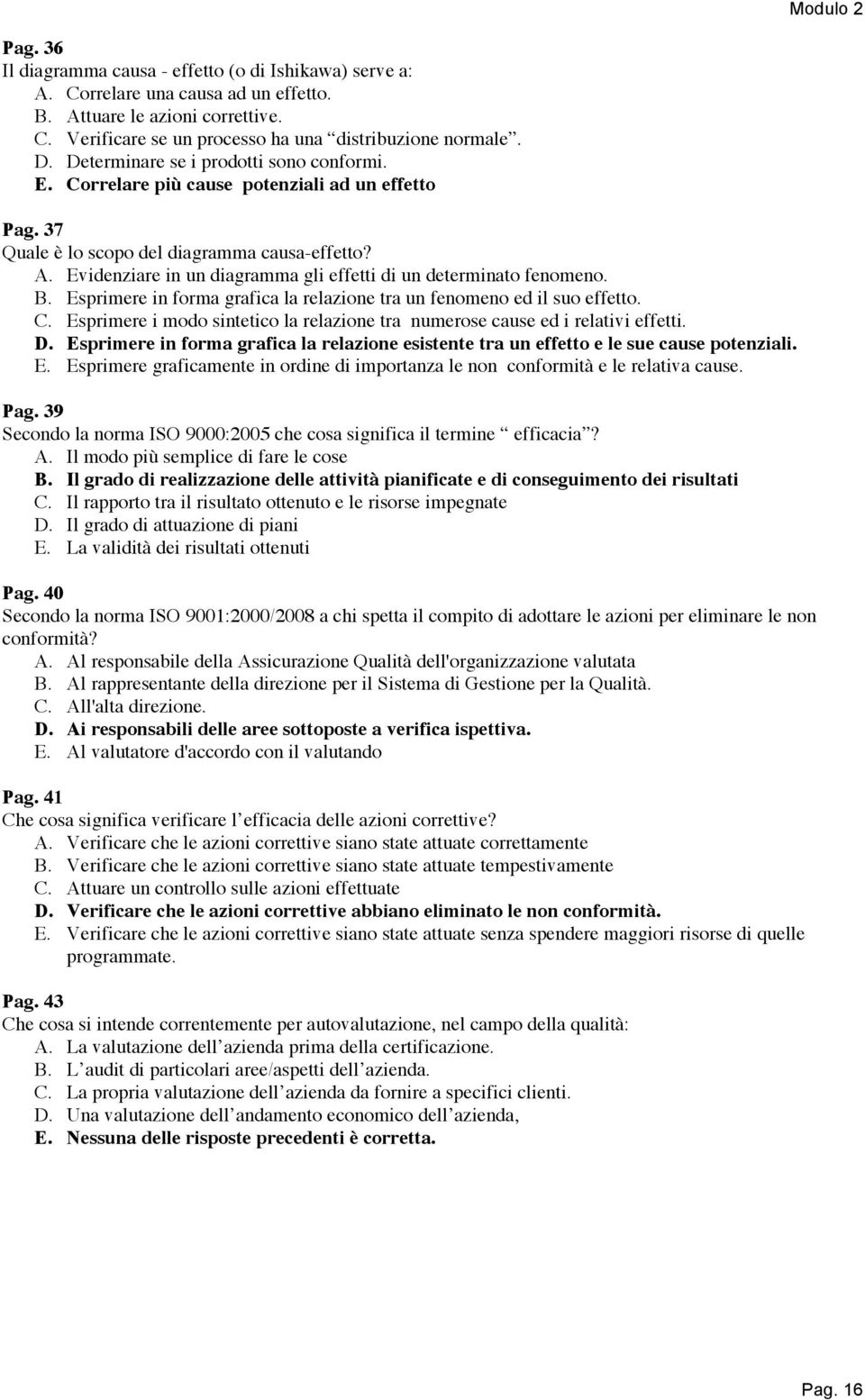 Evidenziare in un diagramma gli effetti di un determinato fenomeno. B. Esprimere in forma grafica la relazione tra un fenomeno ed il suo effetto. C.