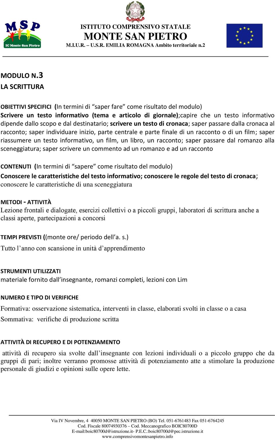 e dal destinatario; scrivere un testo di cronaca; saper passare dalla cronaca al racconto; saper individuare inizio, parte centrale e parte finale di un racconto o di un film; saper riassumere un