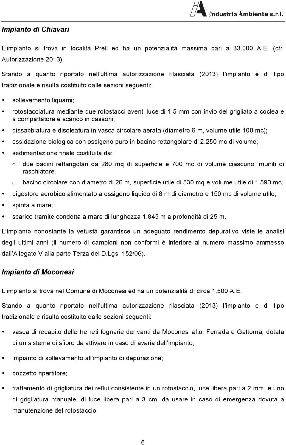 rotostacci aventi luce di 1,5 con invio del grigliato a coclea e a copattatore e scarico in cassoni; dissabbiatura e disoleatura in vasca circolare aerata (diaetro 6, volue utile 1 c); ossidazione