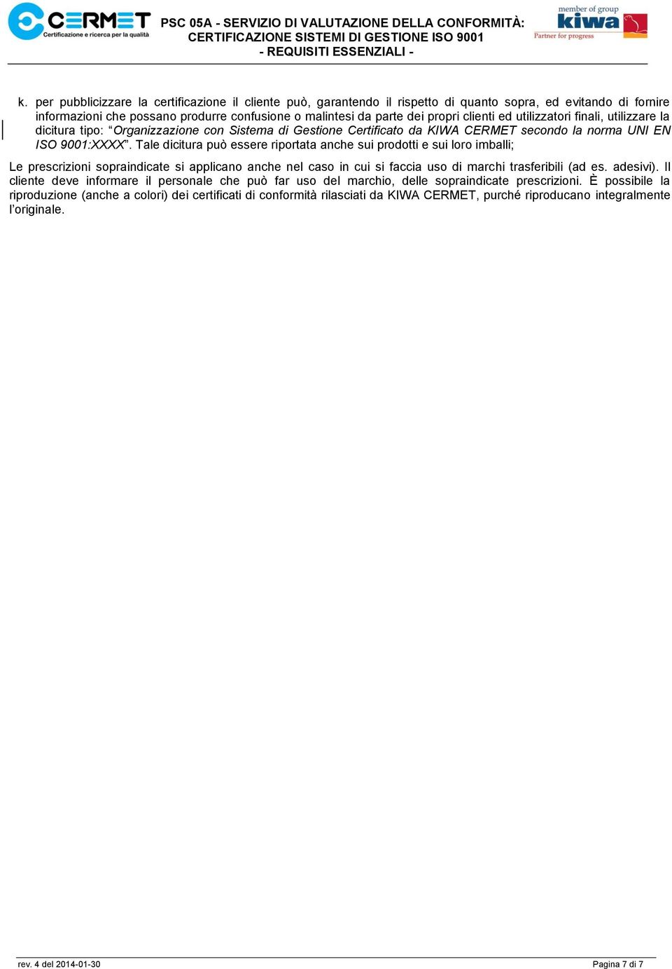 Tale dicitura può essere riportata anche sui prodotti e sui loro imballi; Le prescrizioni sopraindicate si applicano anche nel caso in cui si faccia uso di marchi trasferibili (ad es. adesivi).