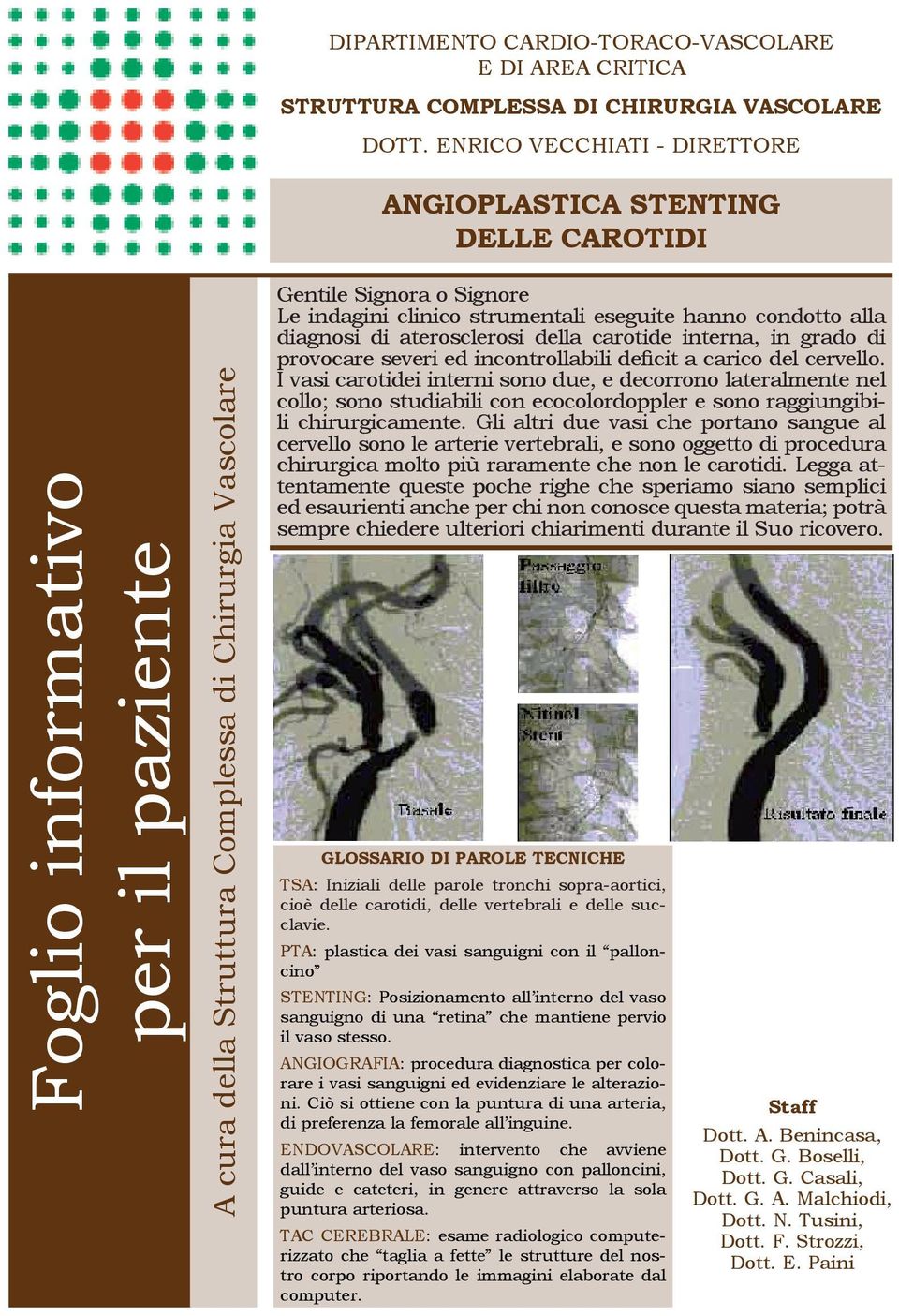 clinico strumentali eseguite hanno condotto alla diagnosi di aterosclerosi della carotide interna, in grado di provocare severi ed incontrollabili deficit a carico del cervello.