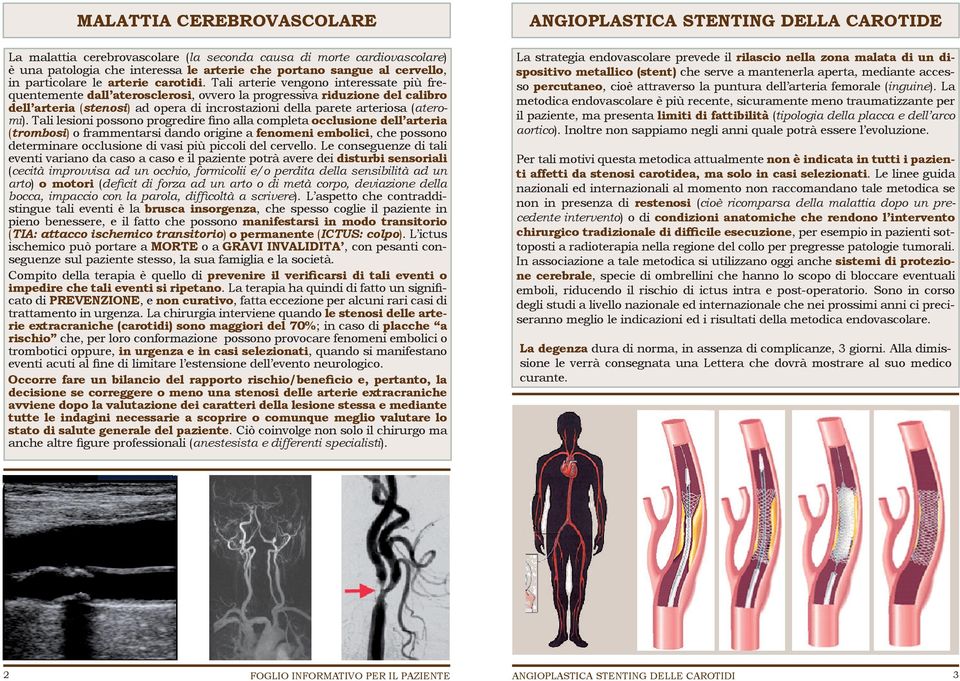 Tali arterie vengono interessate più frequentemente dall aterosclerosi, ovvero la progressiva riduzione del calibro dell arteria (stenosi) ad opera di incrostazioni della parete arteriosa (ateromi).