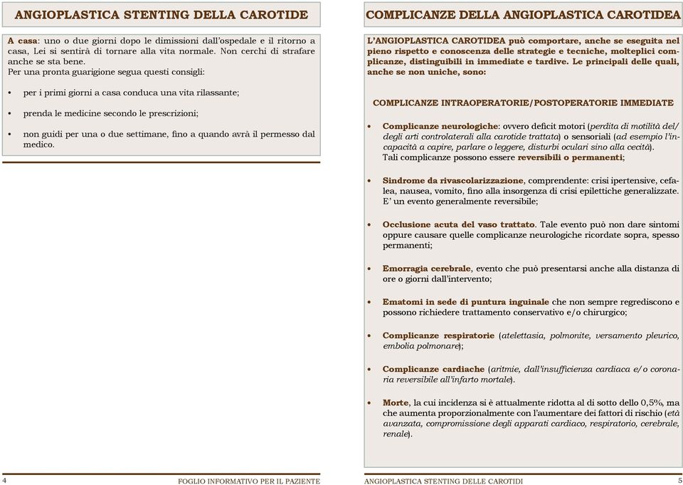 Per una pronta guarigione segua questi consigli: per i primi giorni a casa conduca una vita rilassante; prenda le medicine secondo le prescrizioni; non guidi per una o due settimane, fino a quando