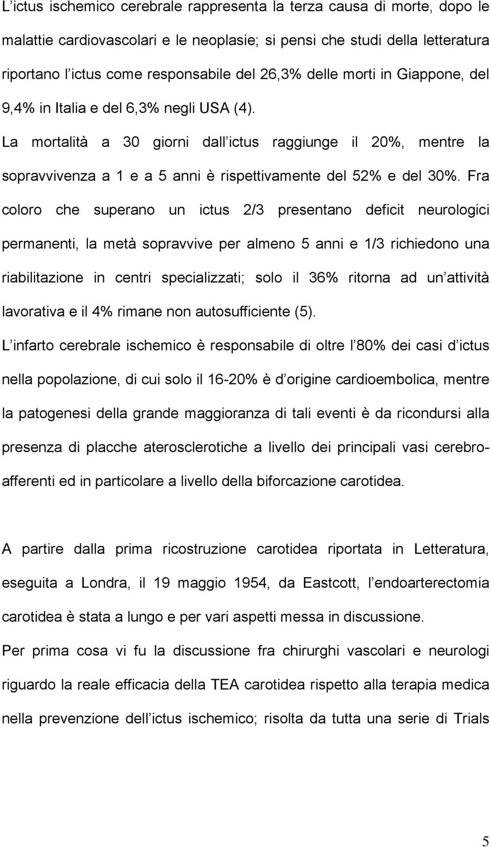 Fra coloro che superano un ictus 2/3 presentano deficit neurologici permanenti, la metà sopravvive per almeno 5 anni e 1/3 richiedono una riabilitazione in centri specializzati; solo il 36% ritorna