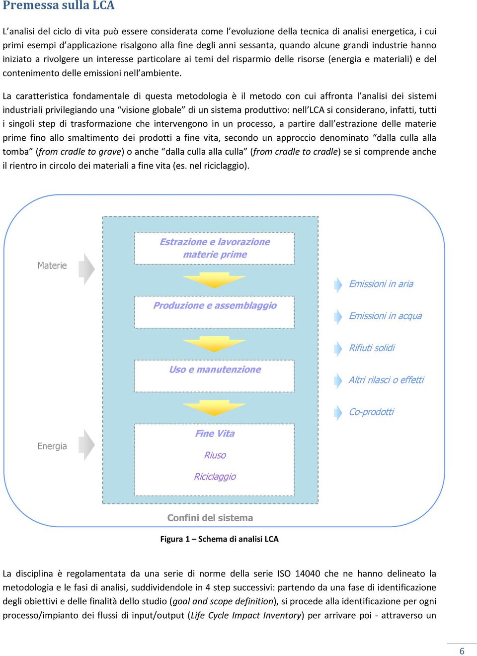 La caratteristica fondamentale di questa metodologia è il metodo con cui affronta l analisi dei sistemi industriali privilegiando una visione globale di un sistema produttivo: nell LCA si