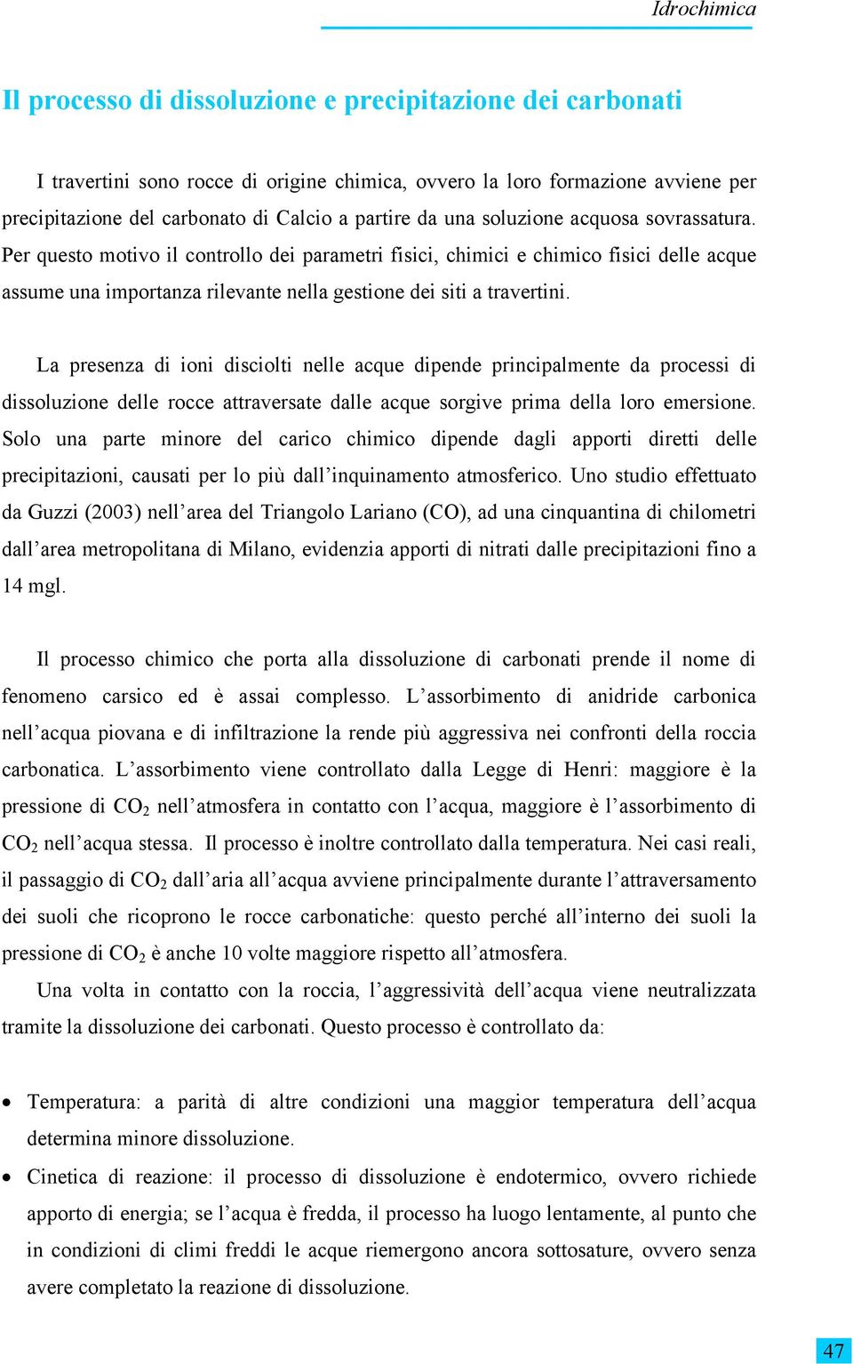 La presenza di ioni disciolti nelle acque dipende principalmente da processi di dissoluzione delle rocce attraversate dalle acque sorgive prima della loro emersione.