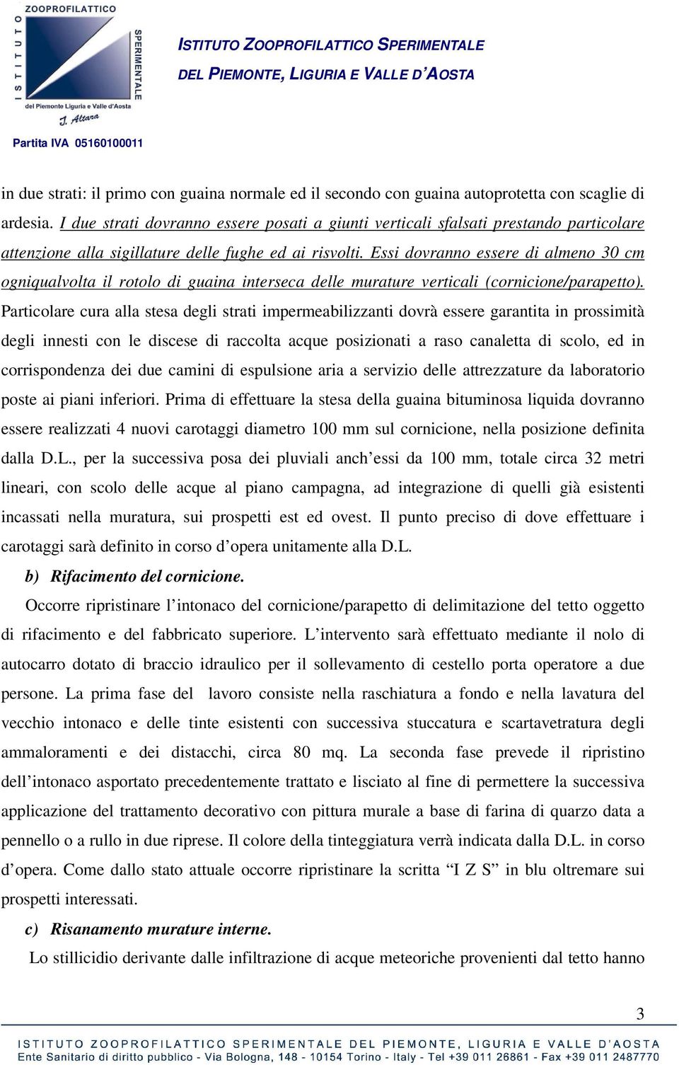 Essi dovranno essere di almeno 30 cm ogniqualvolta il rotolo di guaina interseca delle murature verticali (cornicione/parapetto).